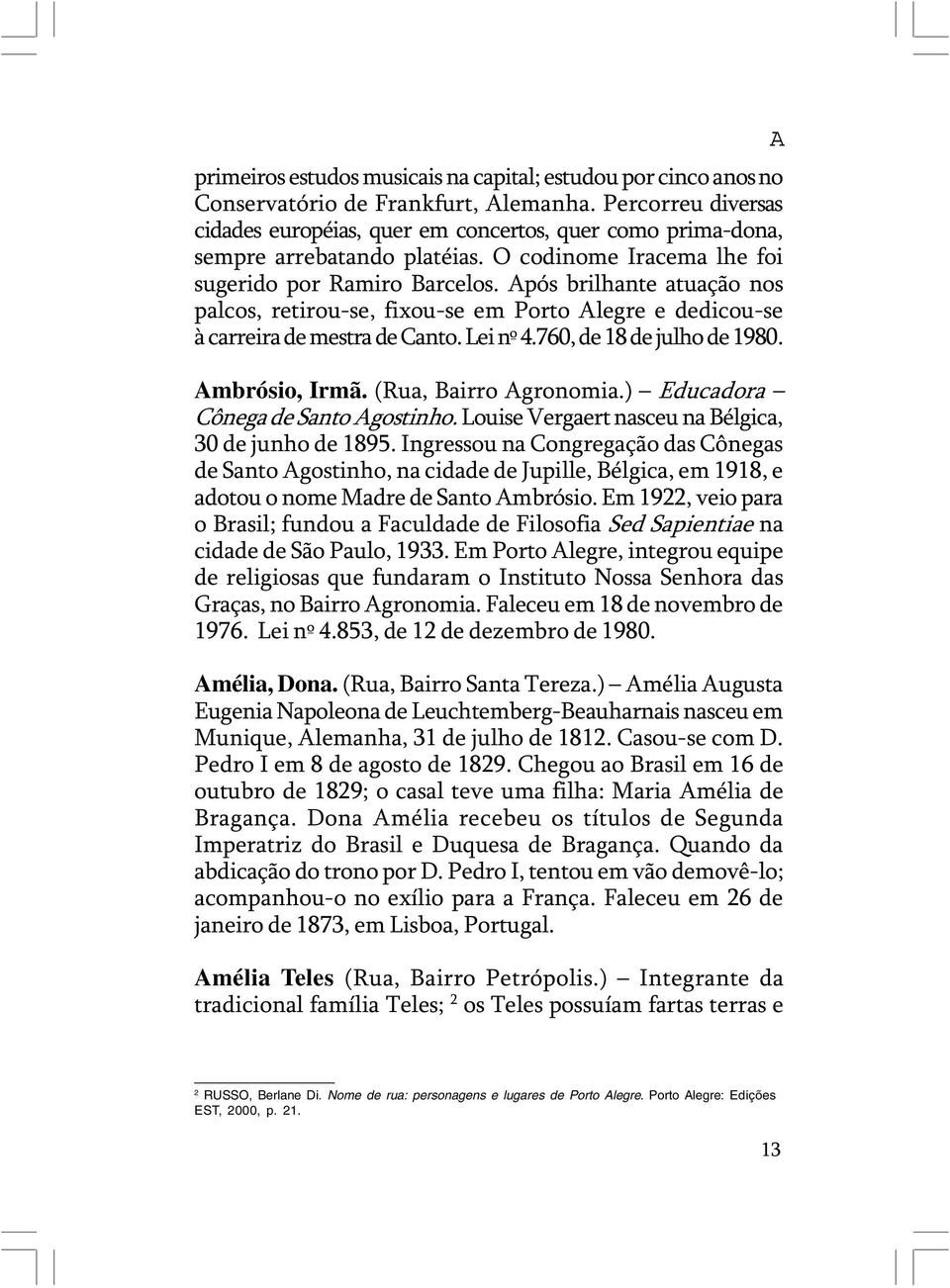 Após brilhante atuação nos palcos, retirou-se, fixou-se em Porto Alegre e dedicou-se à carreira de mestra de Canto. Lei nº 4.760, de 18 de julho de 1980. Ambrósio, Irmã. (Rua, Bairro Agronomia.