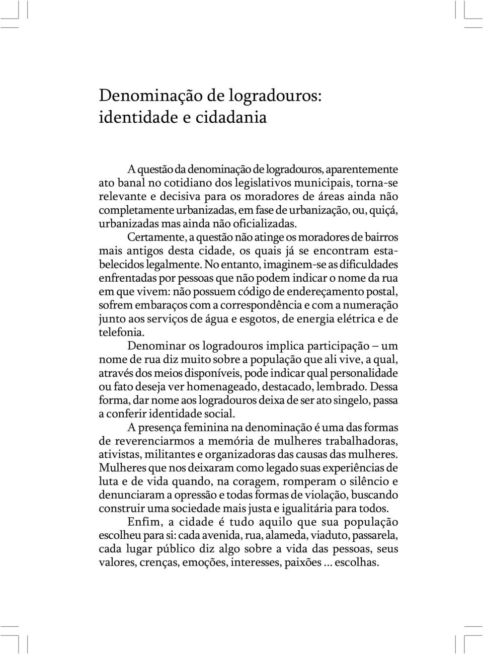 Certamente, a questão não atinge os moradores de bairros mais antigos desta cidade, os quais já se encontram estabelecidos legalmente.