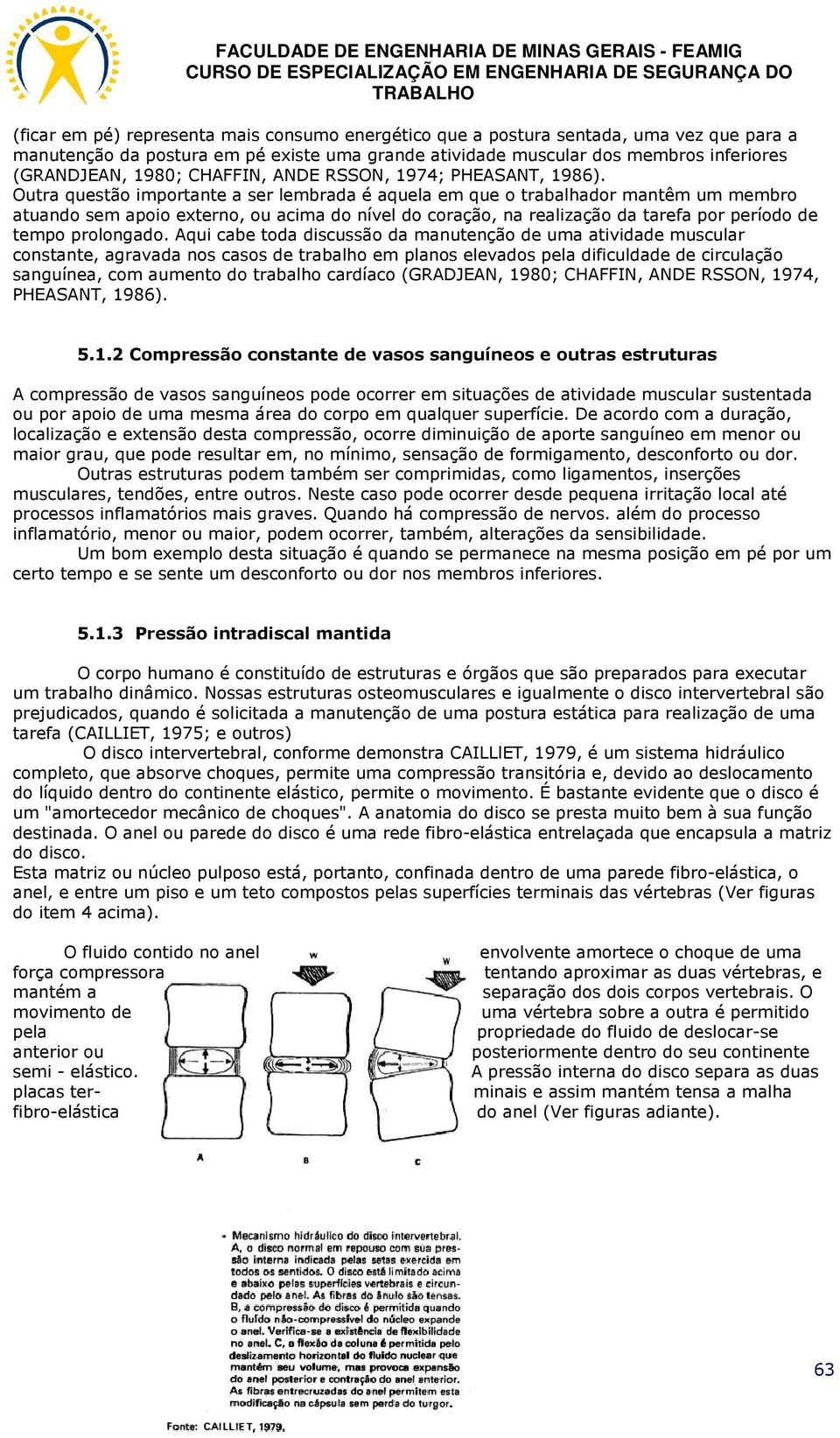 Outra questão importante a ser lembrada é aquela em que o trabalhador mantêm um membro atuando sem apoio externo, ou acima do nível do coração, na realização da tarefa por período de tempo prolongado.