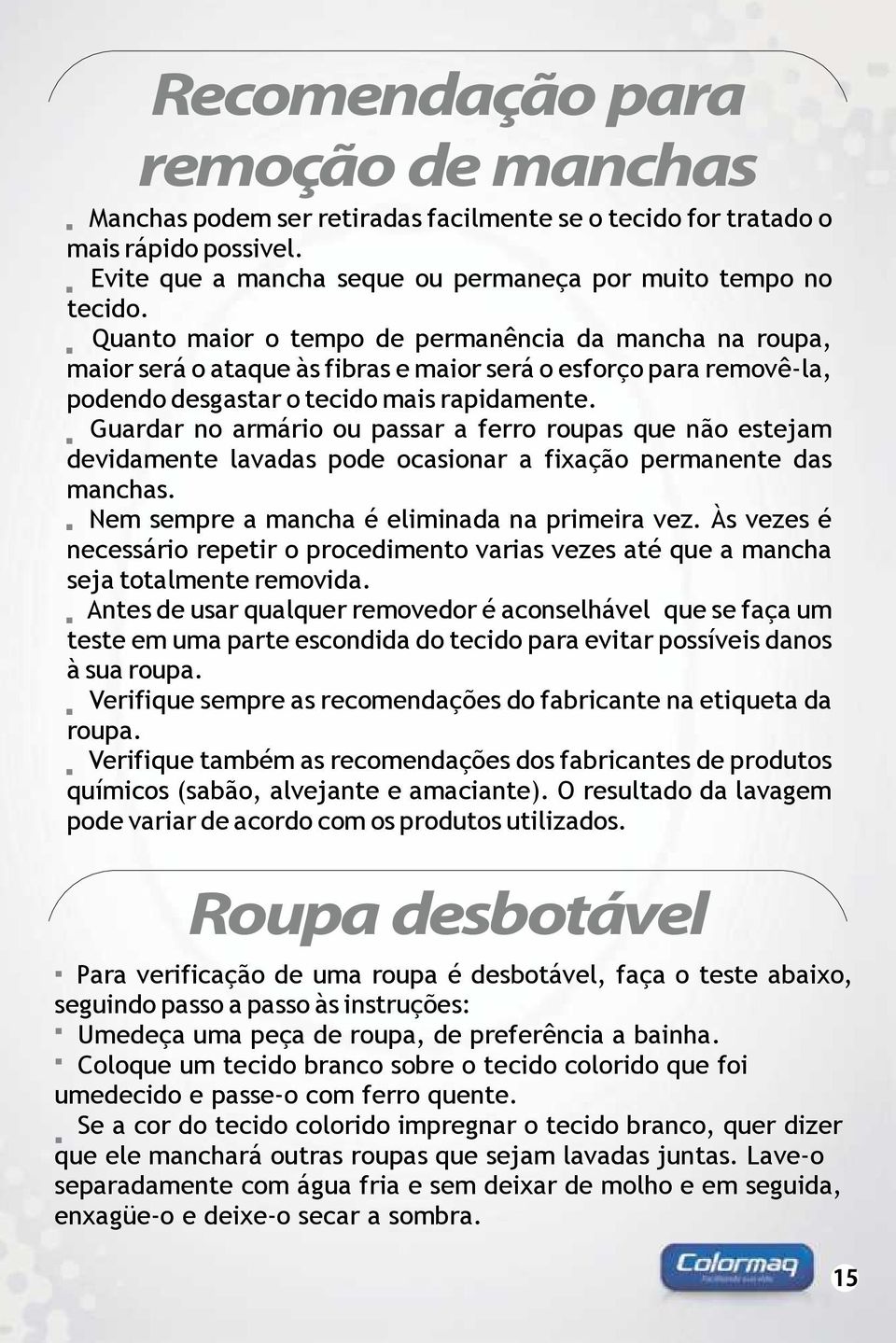 Guardar no armário ou passar a ferro roupas que não estejam devidamente lavadas pode ocasionar a fixação permanente das manchas. Nem sempre a mancha é eliminada na primeira vez.