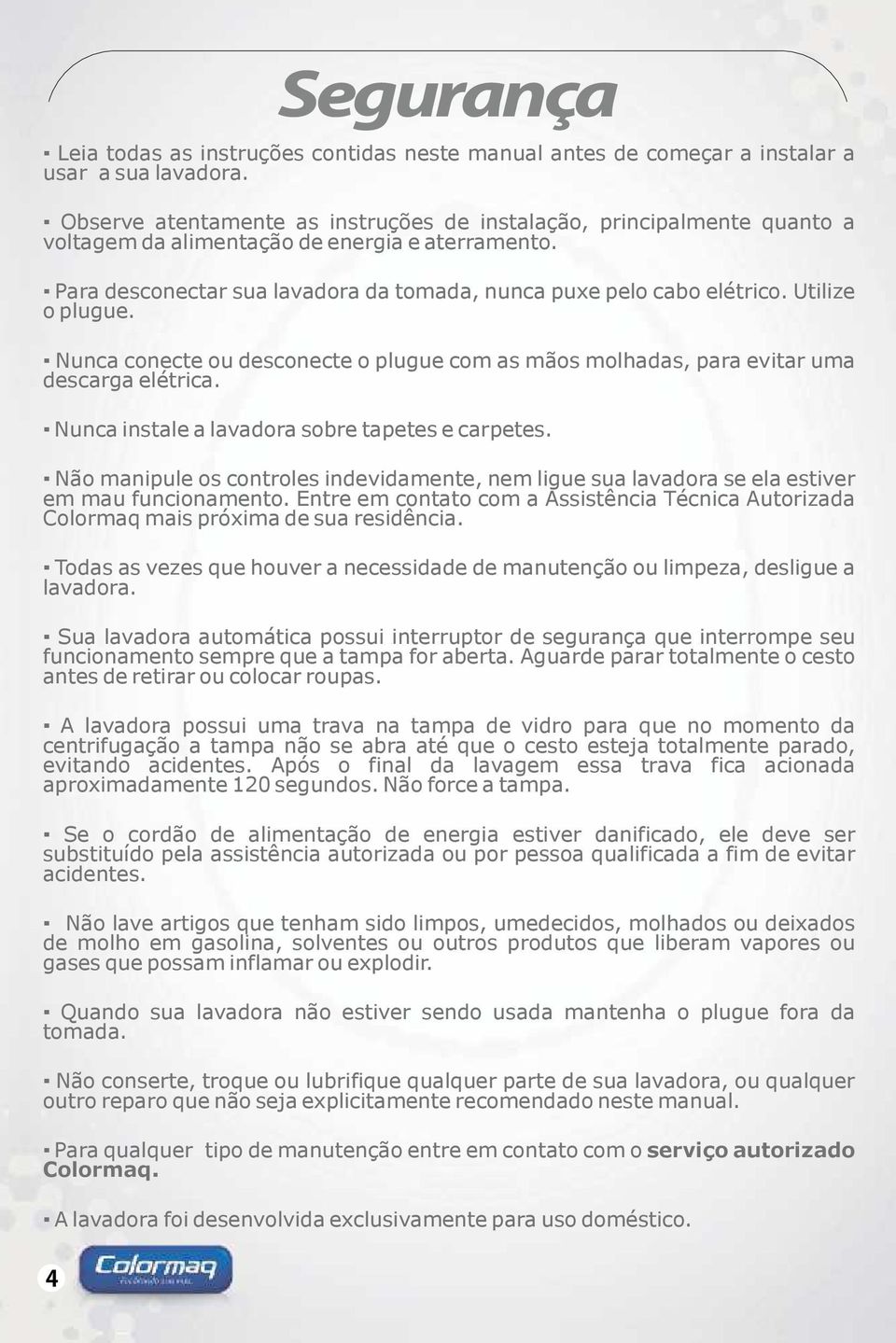 Utilize o plugue. Nunca conecte ou desconecte o plugue com as mãos molhadas, para evitar uma descarga elétrica. Nunca instale a lavadora sobre tapetes e carpetes.