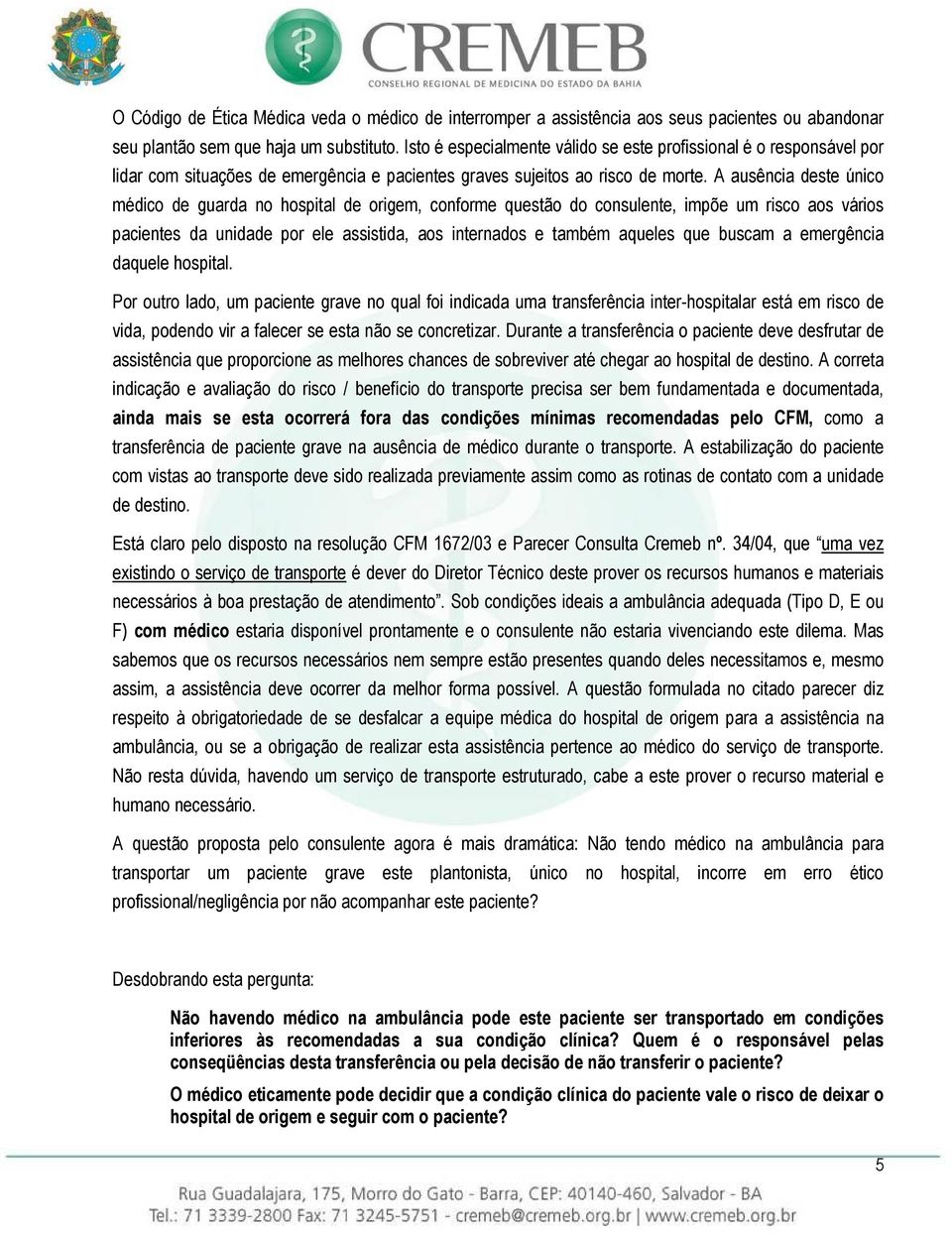 A ausência deste único médico de guarda no hospital de origem, conforme questão do consulente, impõe um risco aos vários pacientes da unidade por ele assistida, aos internados e também aqueles que