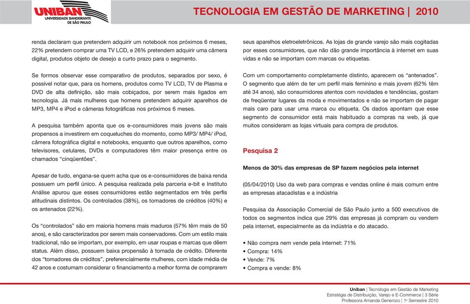 As lojas de grande varejo são mais cogitadas por esses consumidores, que não dão grande importância à internet em suas vidas e não se importam com marcas ou etiquetas.