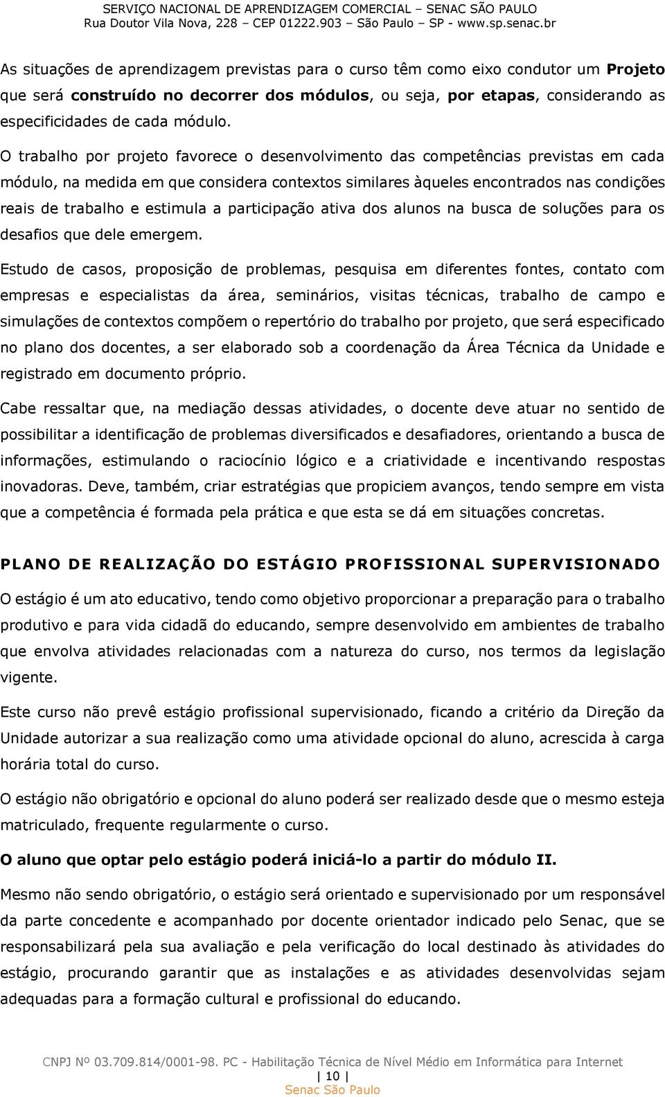 estimula a participação ativa dos alunos na busca de soluções para os desafios que dele emergem.