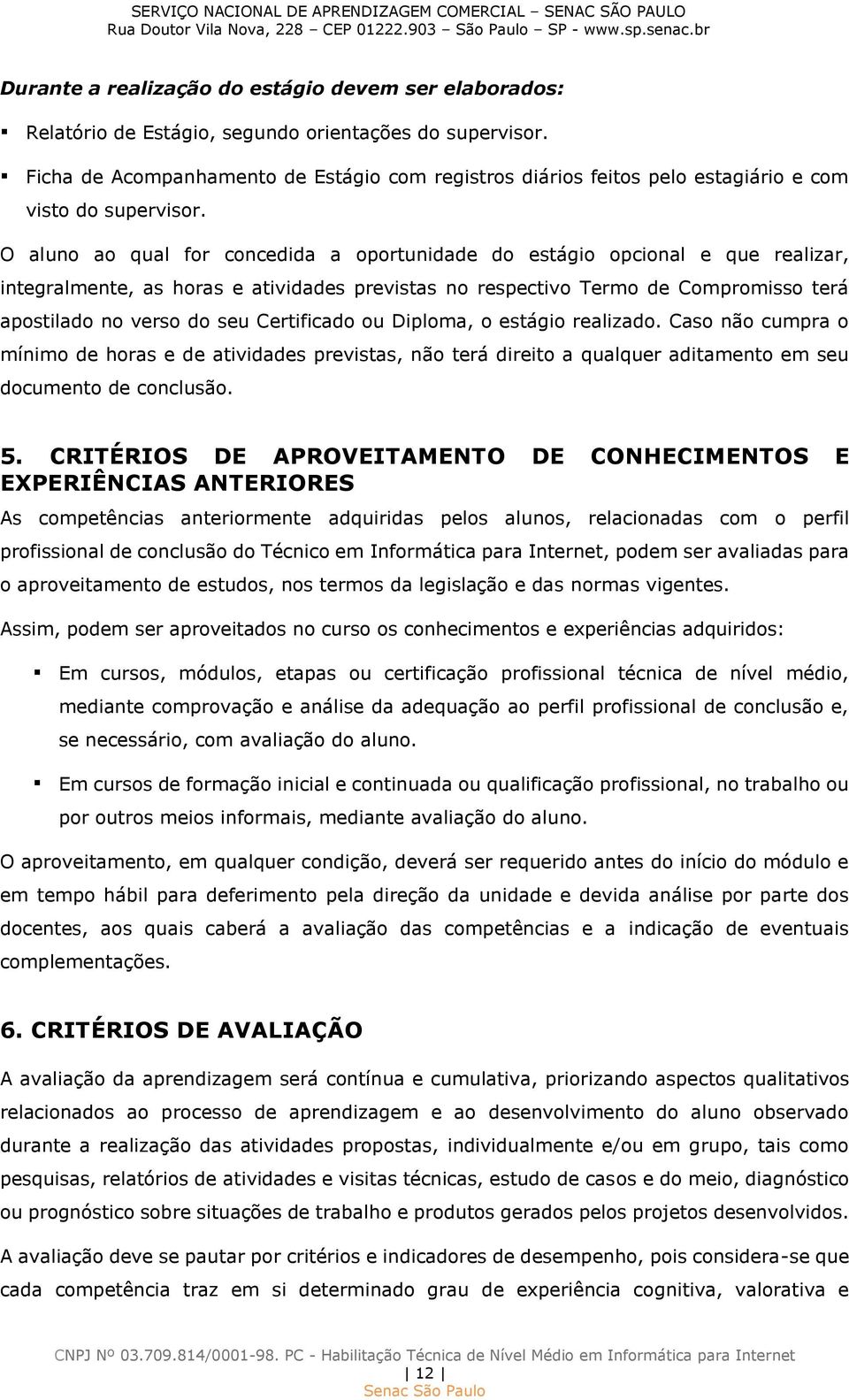 O aluno ao qual for concedida a oportunidade do estágio opcional e que realizar, integralmente, as horas e atividades previstas no respectivo Termo de Compromisso terá apostilado no verso do seu