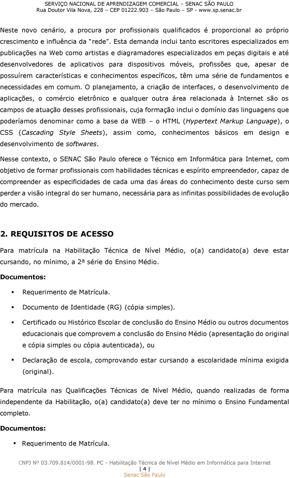 profissões que, apesar de possuírem características e conhecimentos específicos, têm uma série de fundamentos e necessidades em comum.