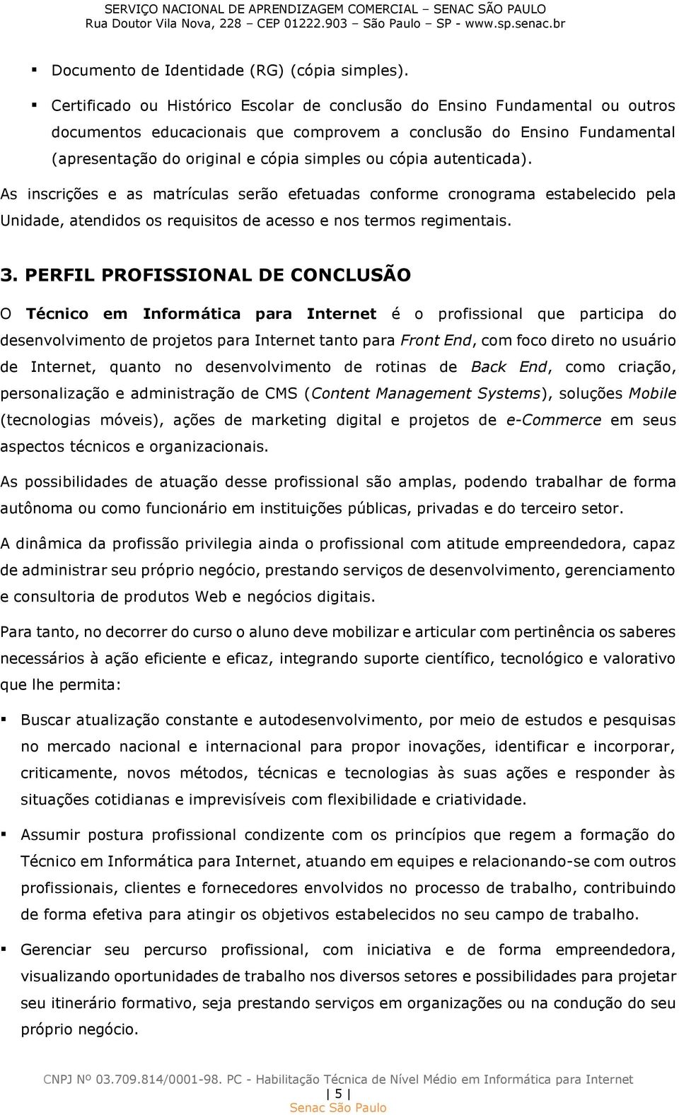 cópia autenticada). As inscrições e as matrículas serão efetuadas conforme cronograma estabelecido pela Unidade, atendidos os requisitos de acesso e nos termos regimentais. 3.