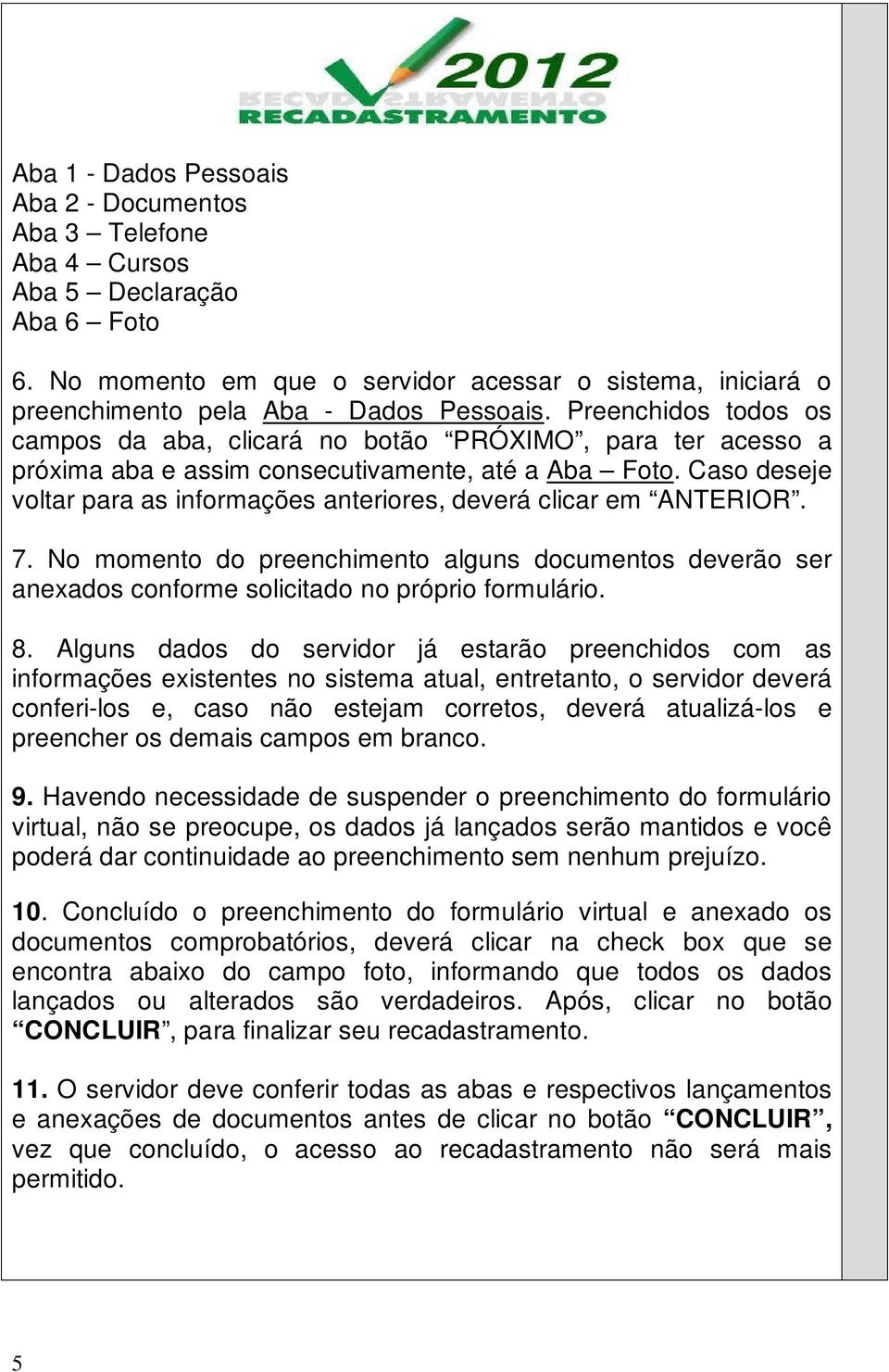 Caso deseje voltar para as informações anteriores, deverá clicar em ANTERIOR. 7. No momento do preenchimento alguns documentos deverão ser anexados conforme solicitado no próprio formulário. 8.