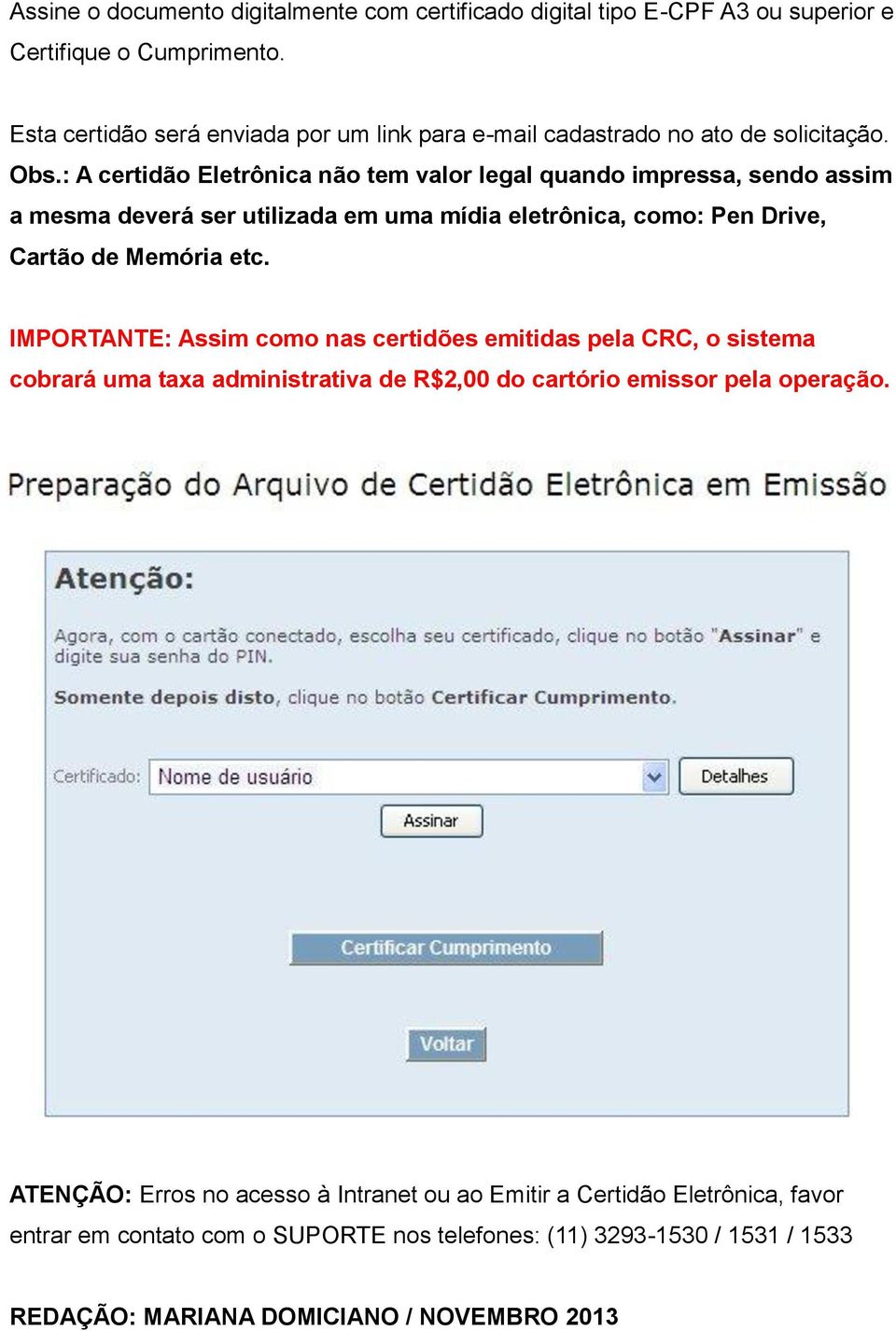 : A certidão Eletrônica não tem valor legal quando impressa, sendo assim a mesma deverá ser utilizada em uma mídia eletrônica, como: Pen Drive, Cartão de Memória etc.