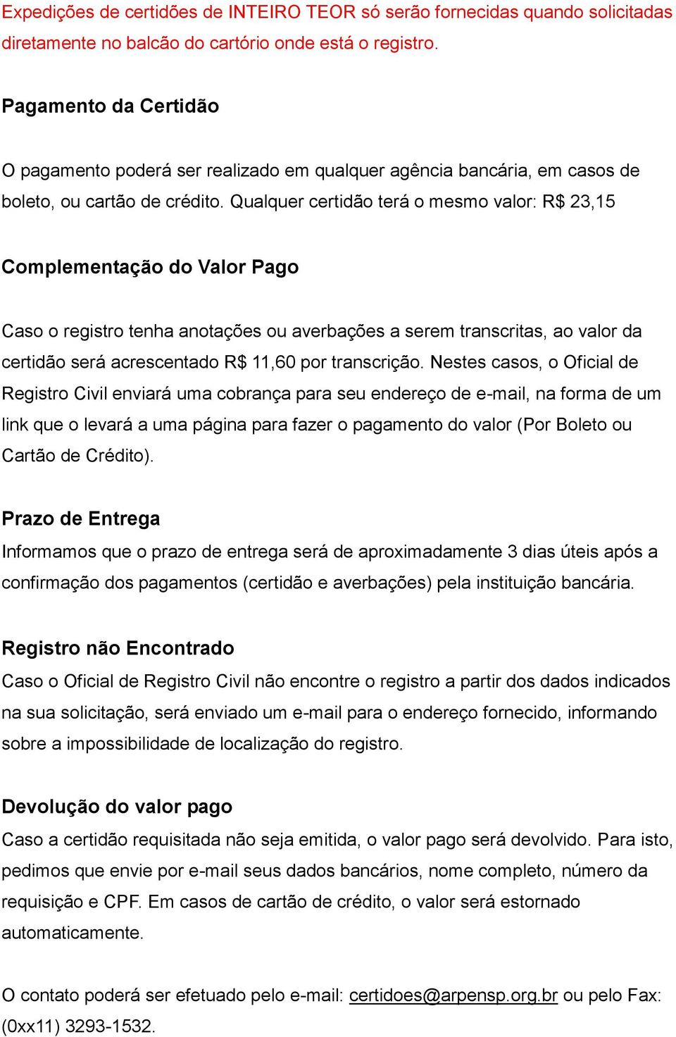 Qualquer certidão terá o mesmo valor: R$ 23,15 Complementação do Valor Pago Caso o registro tenha anotações ou averbações a serem transcritas, ao valor da certidão será acrescentado R$ 11,60 por