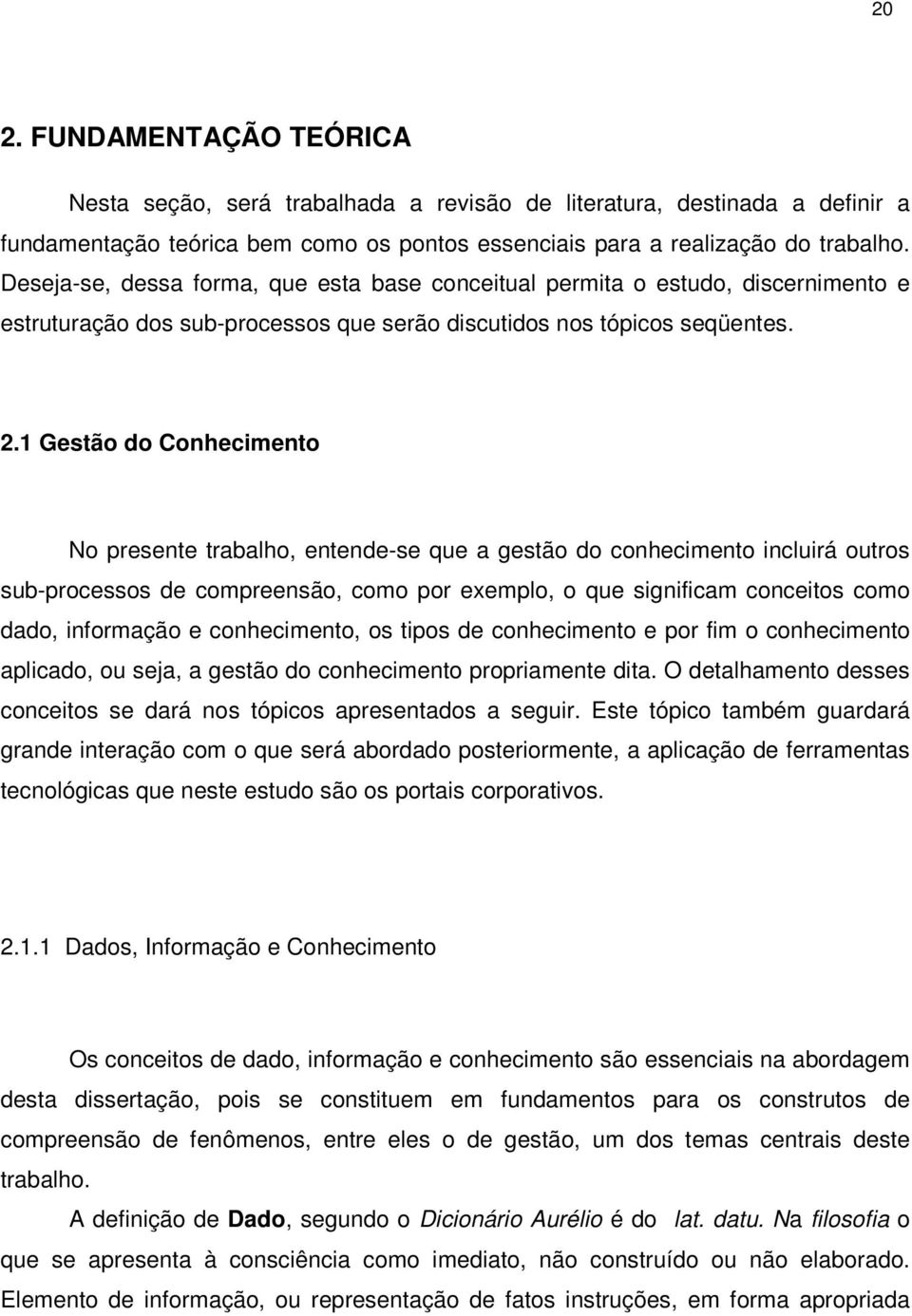 1 Gestão do Conhecimento No presente trabalho, entende-se que a gestão do conhecimento incluirá outros sub-processos de compreensão, como por exemplo, o que significam conceitos como dado, informação