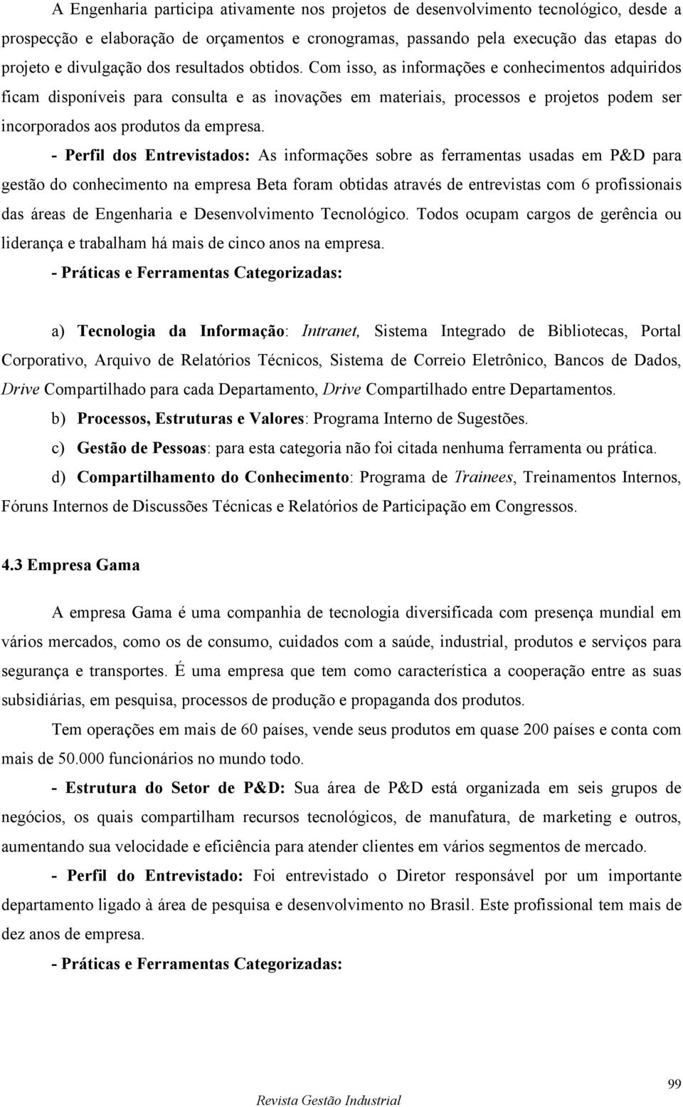 Com isso, as informações e conhecimentos adquiridos ficam disponíveis para consulta e as inovações em materiais, processos e projetos podem ser incorporados aos produtos da empresa.