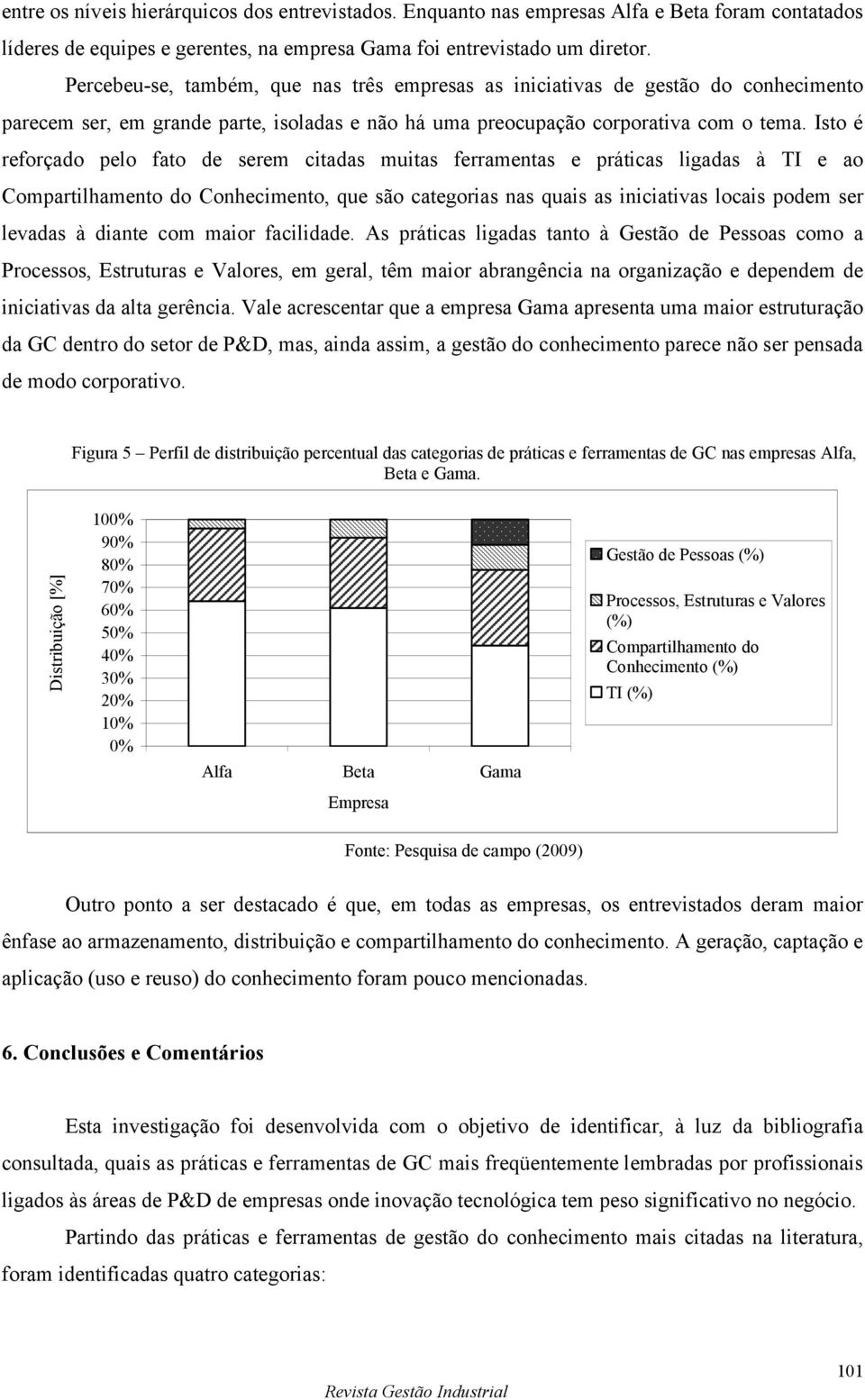 Isto é reforçado pelo fato de serem citadas muitas ferramentas e práticas ligadas à TI e ao Compartilhamento do Conhecimento, que são categorias nas quais as iniciativas locais podem ser levadas à