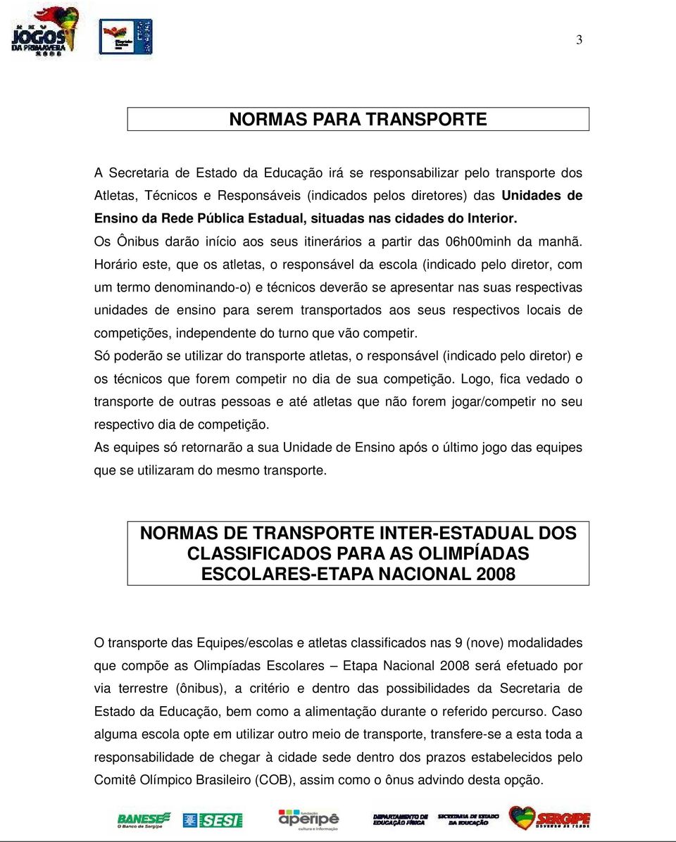 Horário este, que os atletas, o responsável da escola (indicado pelo diretor, com um termo denominando-o) e técnicos deverão se apresentar nas suas respectivas unidades de ensino para serem