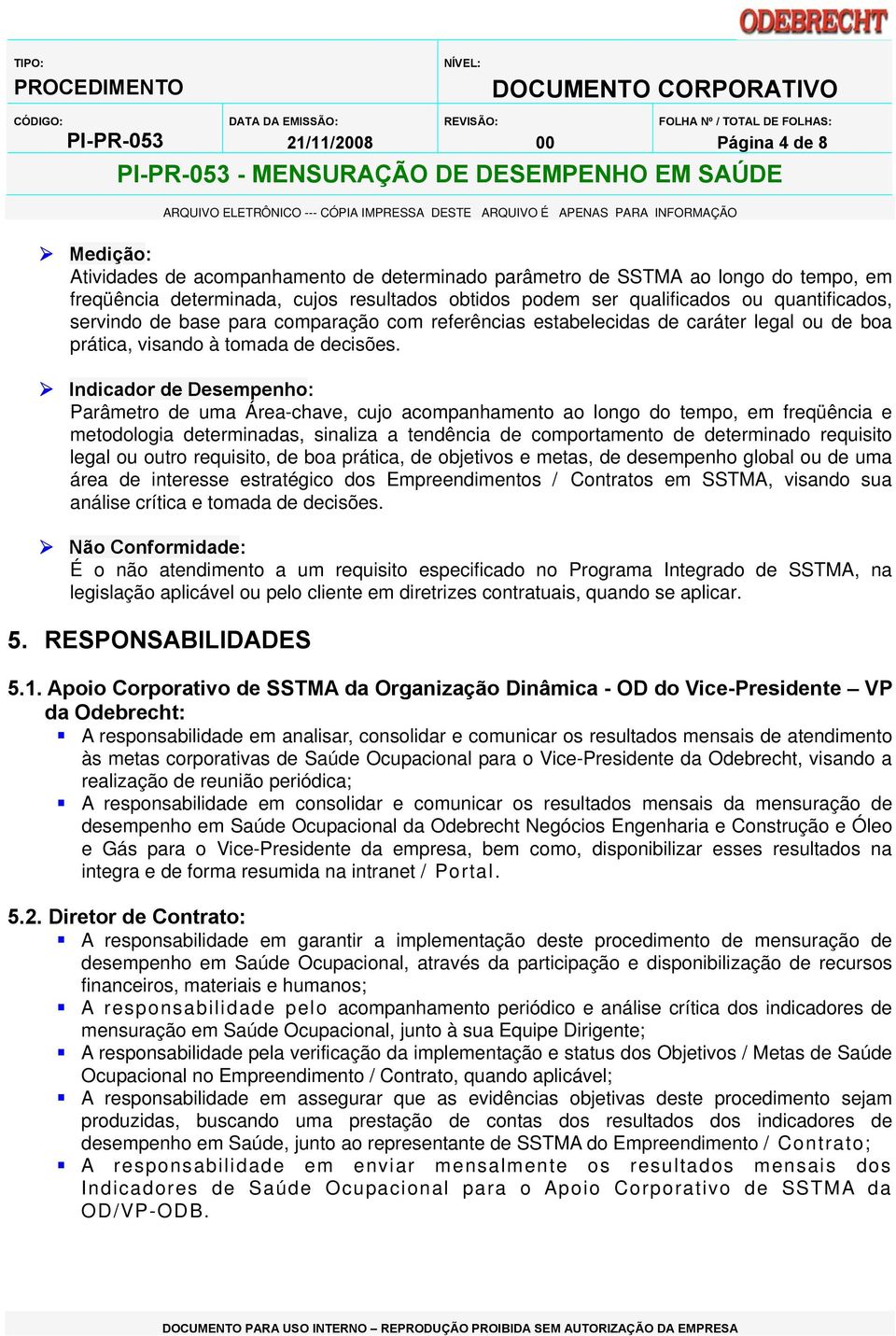 Indicador de Desempenho: Parâmetro de uma Área-chave, cujo acompanhamento ao longo do tempo, em freqüência e metodologia determinadas, sinaliza a tendência de comportamento de determinado requisito