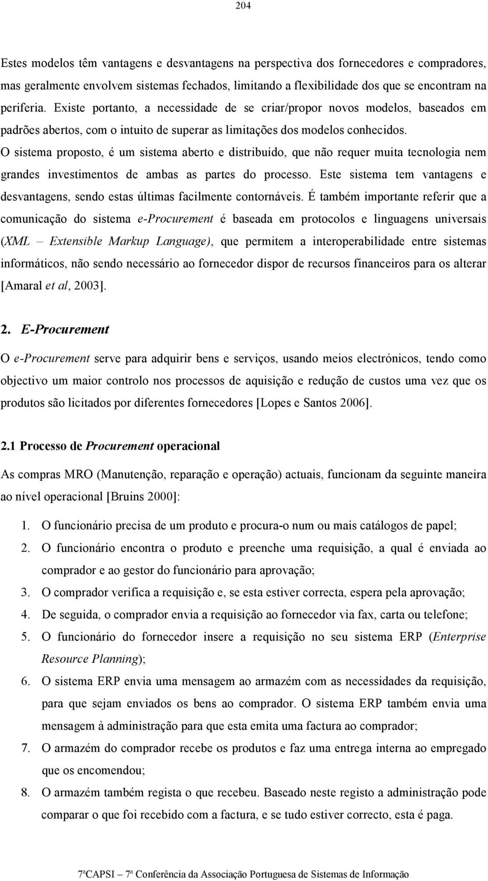 O sistema proposto, é um sistema aberto e distribuído, que não requer muita tecnologia nem grandes investimentos de ambas as partes do processo.