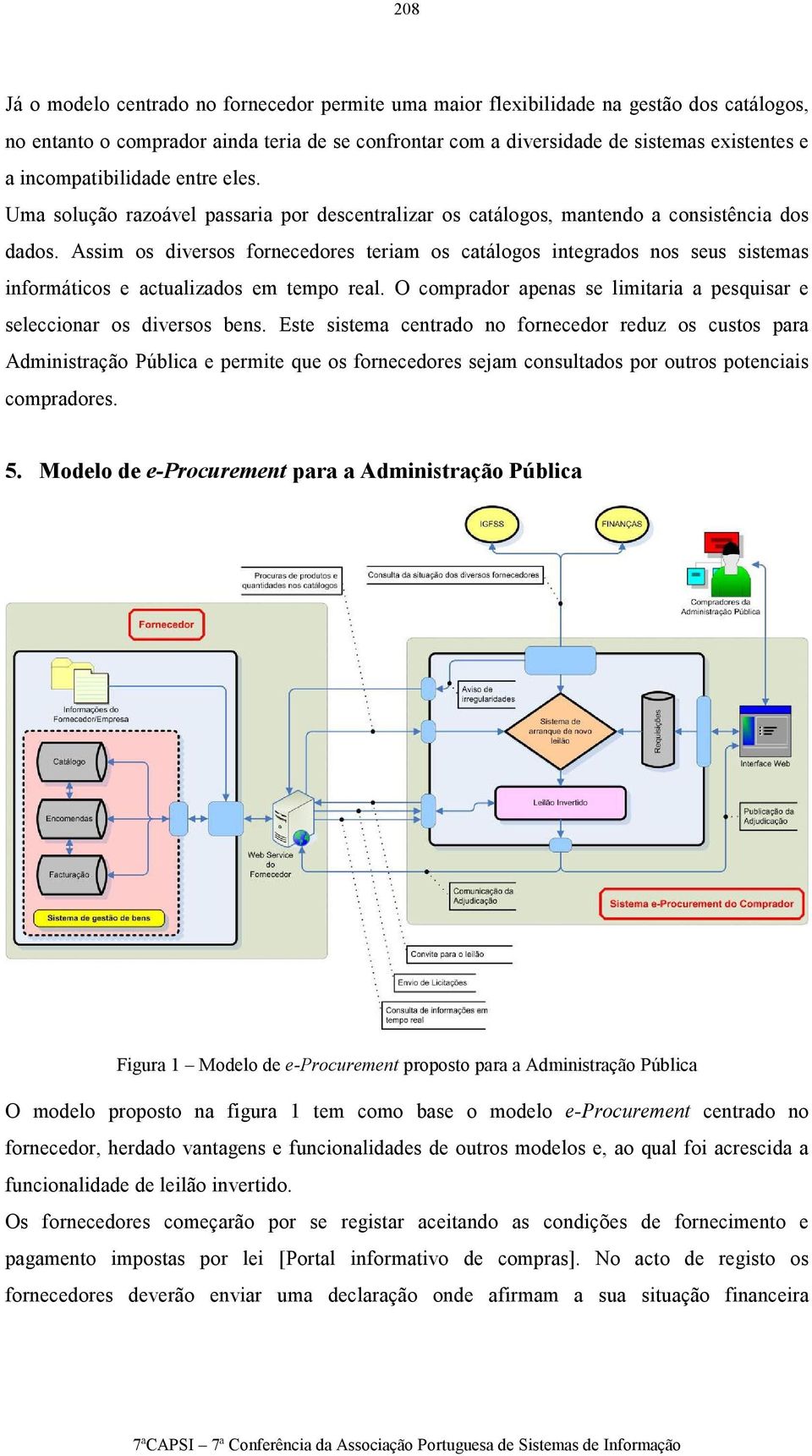 Assim os diversos fornecedores teriam os catálogos integrados nos seus sistemas informáticos e actualizados em tempo real. O comprador apenas se limitaria a pesquisar e seleccionar os diversos bens.