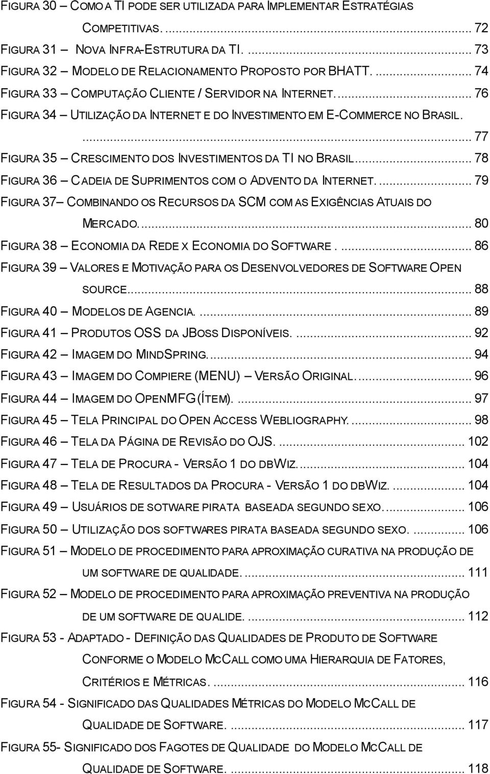 .. 78 FIGURA 36 CADEIA DE SUPRIMENTOS COM O ADVENTO DA INTERNET... 79 FIGURA 37 COMBINANDO OS RECURSOS DA SCM COM AS EXIGÊNCIAS ATUAIS DO MERCADO... 80 FIGURA 38 ECONOMIA DA REDE X ECONOMIA DO SOFTWARE.