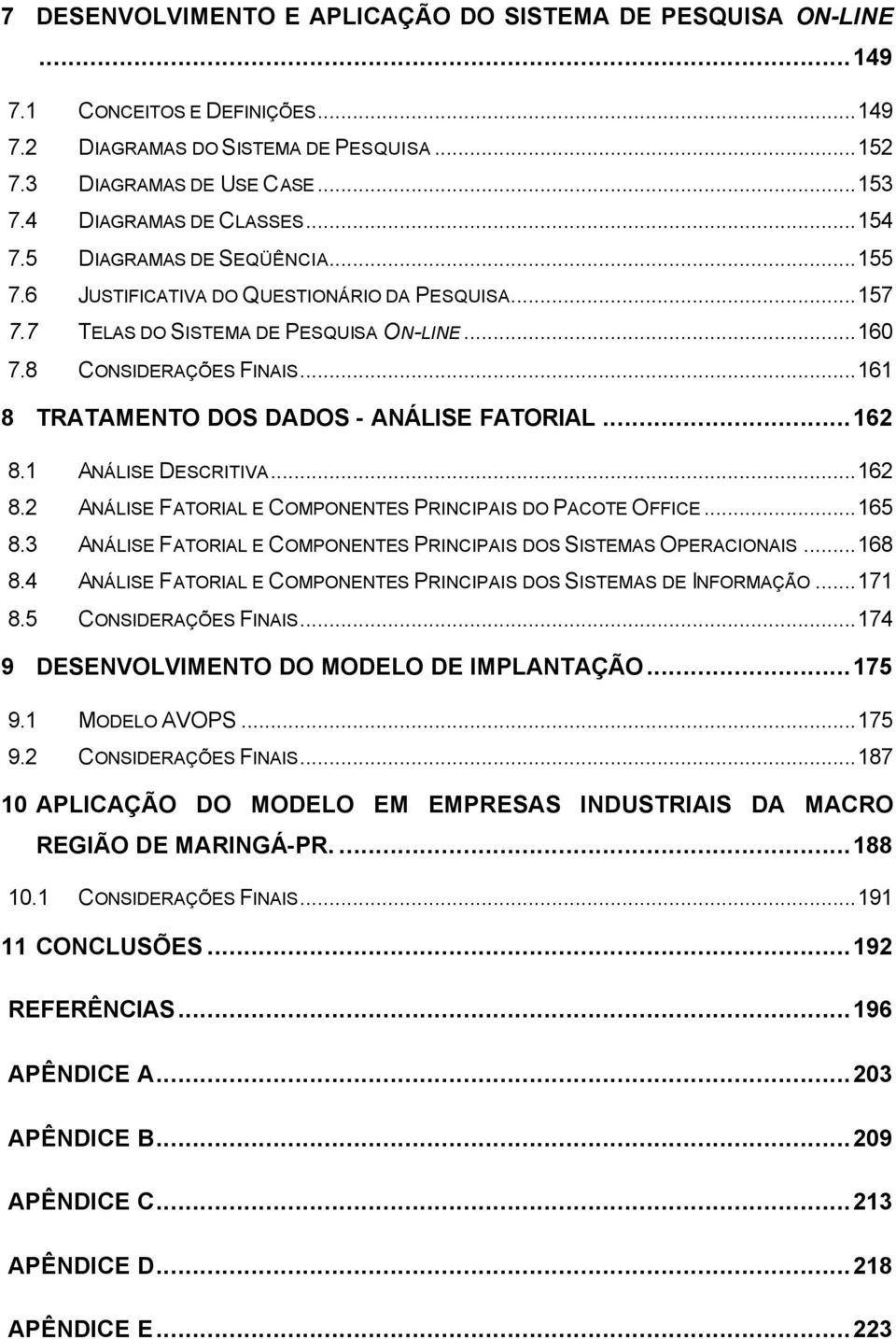 ..161 8 TRATAMENTO DOS DADOS - ANÁLISE FATORIAL...162 8.1 ANÁLISE DESCRITIVA...162 8.2 ANÁLISE FATORIAL E COMPONENTES PRINCIPAIS DO PACOTE OFFICE...165 8.