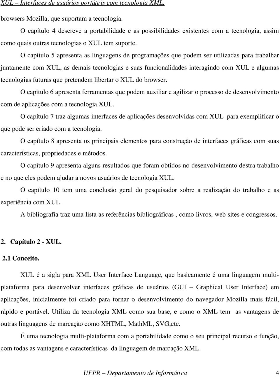 futuras que pretendem libertar o XUL do browser. O capítulo 6 apresenta ferramentas que podem auxiliar e agilizar o processo de desenvolvimento com de aplicações com a tecnologia XUL.