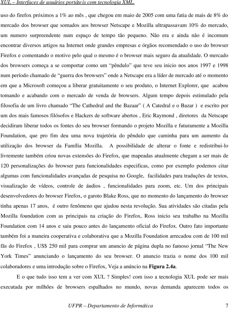 Não era e ainda não é incomum encontrar diversos artigos na Internet onde grandes empresas e órgãos recomendado o uso do browser Firefox e comentando o motivo pelo qual o mesmo é o browser mais