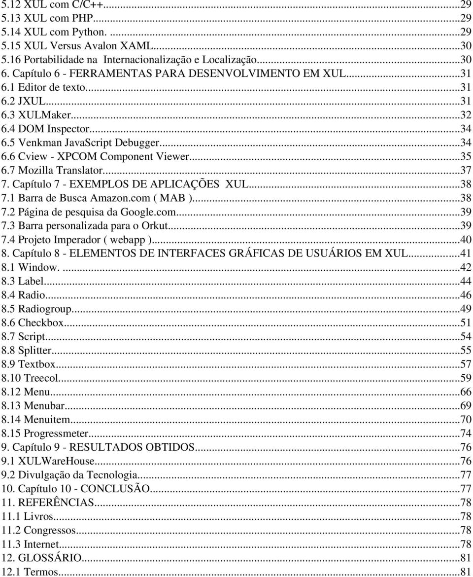 ..35 6.7 Mozilla Translator...37 7. Capítulo 7 EXEMPLOS DE APLICAÇÕES XUL...38 7.1 Barra de Busca Amazon.com ( MAB )...38 7.2 Página de pesquisa da Google.com...39 7.