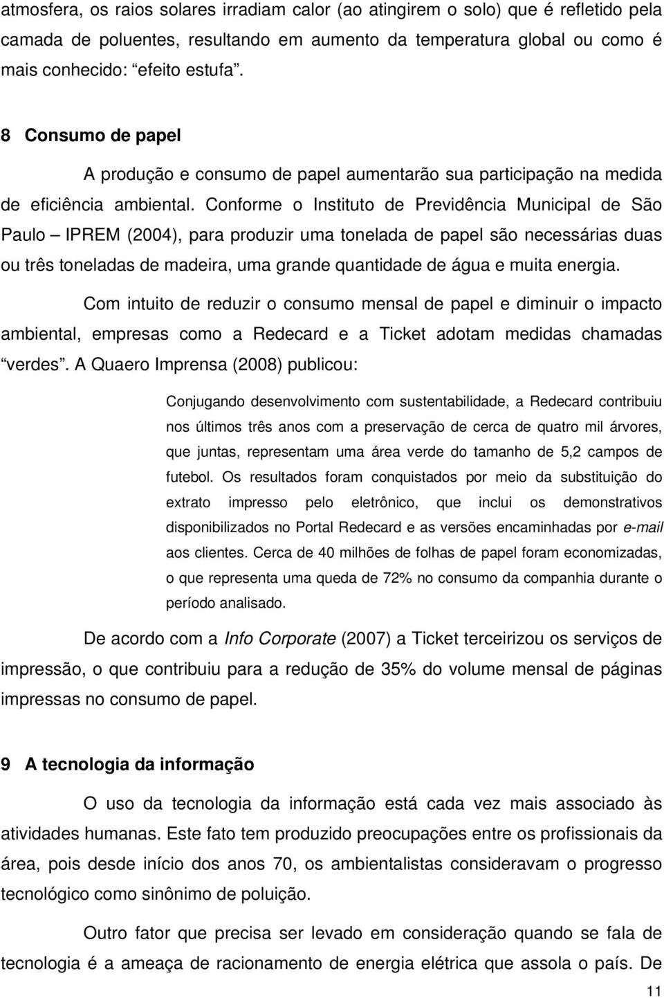 Conforme o Instituto de Previdência Municipal de São Paulo IPREM (2004), para produzir uma tonelada de papel são necessárias duas ou três toneladas de madeira, uma grande quantidade de água e muita