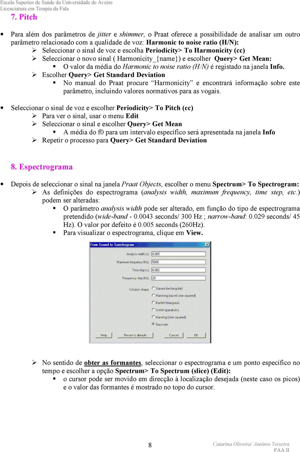 janela Info. Escolher Query> Get Standard Deviation No manual do Praat procure Harmonicity e encontrará informação sobre este parâmetro, incluindo valores normativos para as vogais.