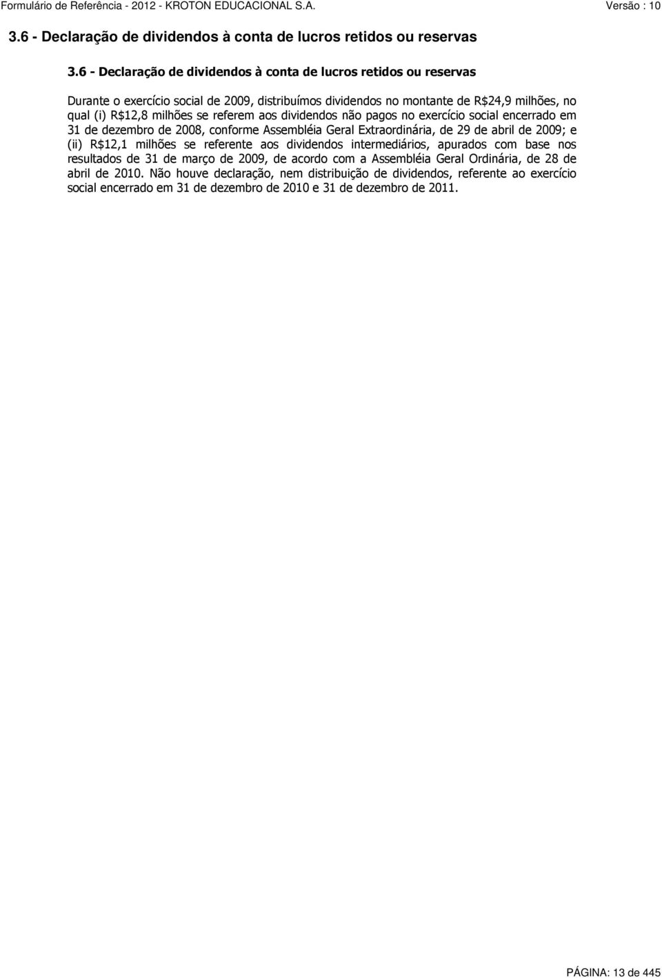 referem aos dividendos não pagos no exercício social encerrado em 31 de dezembro de 2008, conforme Assembléia Geral Extraordinária, de 29 de abril de 2009; e (ii) R$12,1 milhões se referente