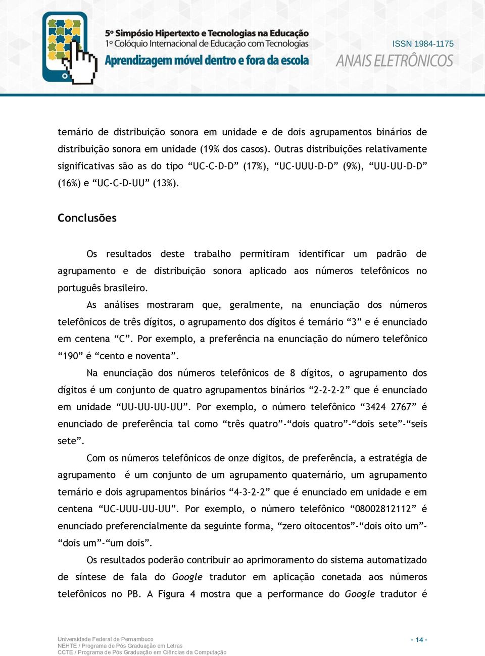 Conclusões Os resultados deste trabalho permitiram identificar um padrão de agrupamento e de distribuição sonora aplicado aos números telefônicos no português brasileiro.