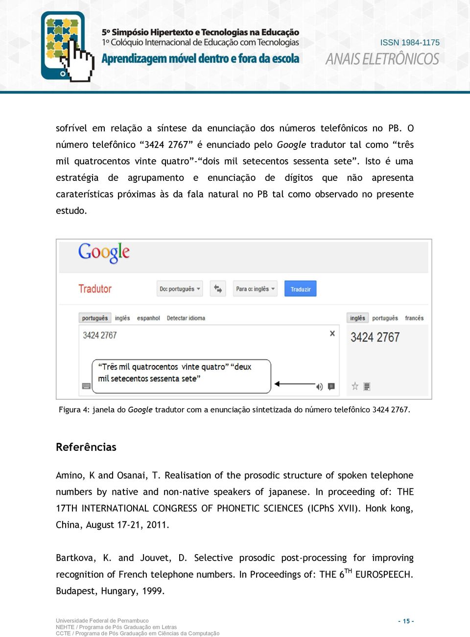 Isto é uma estratégia de agrupamento e enunciação de dígitos que não apresenta caraterísticas próximas às da fala natural no PB tal como observado no presente estudo.