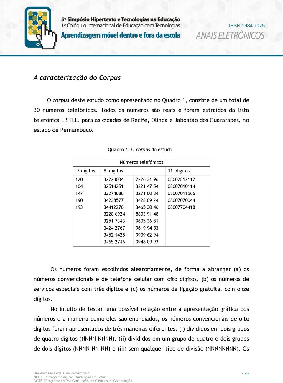 Quadro 1: O corpus do estudo Números telefônicos 3 dígitos 8 dígitos 11 dígitos 120 32224034 2226 31 96 08002812112 104 32514251 3221 47 54 08007010114 147` 33274686 3271 00 84 08007011566 190