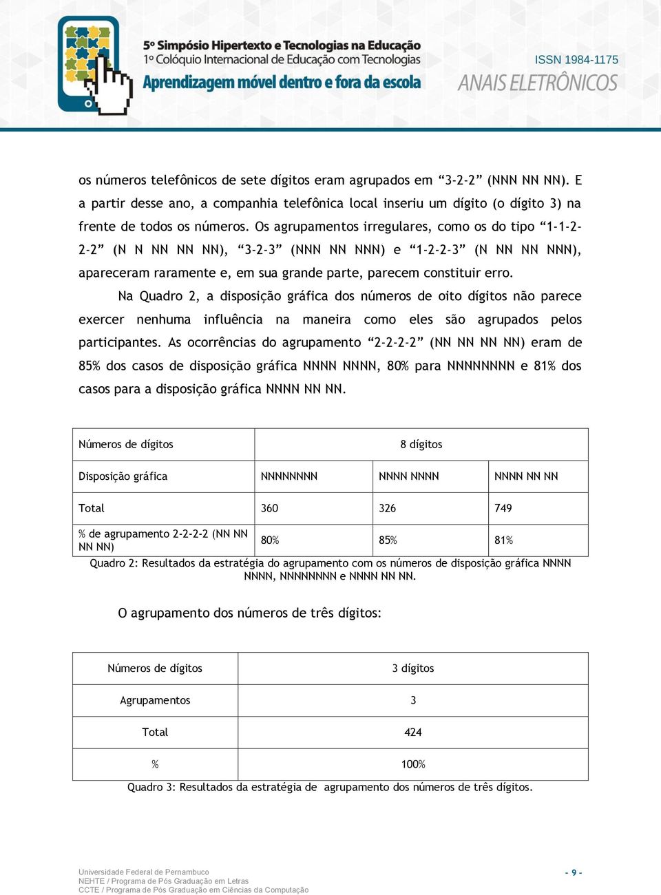 Na Quadro 2, a disposição gráfica dos números de oito dígitos não parece exercer nenhuma influência na maneira como eles são agrupados pelos participantes.