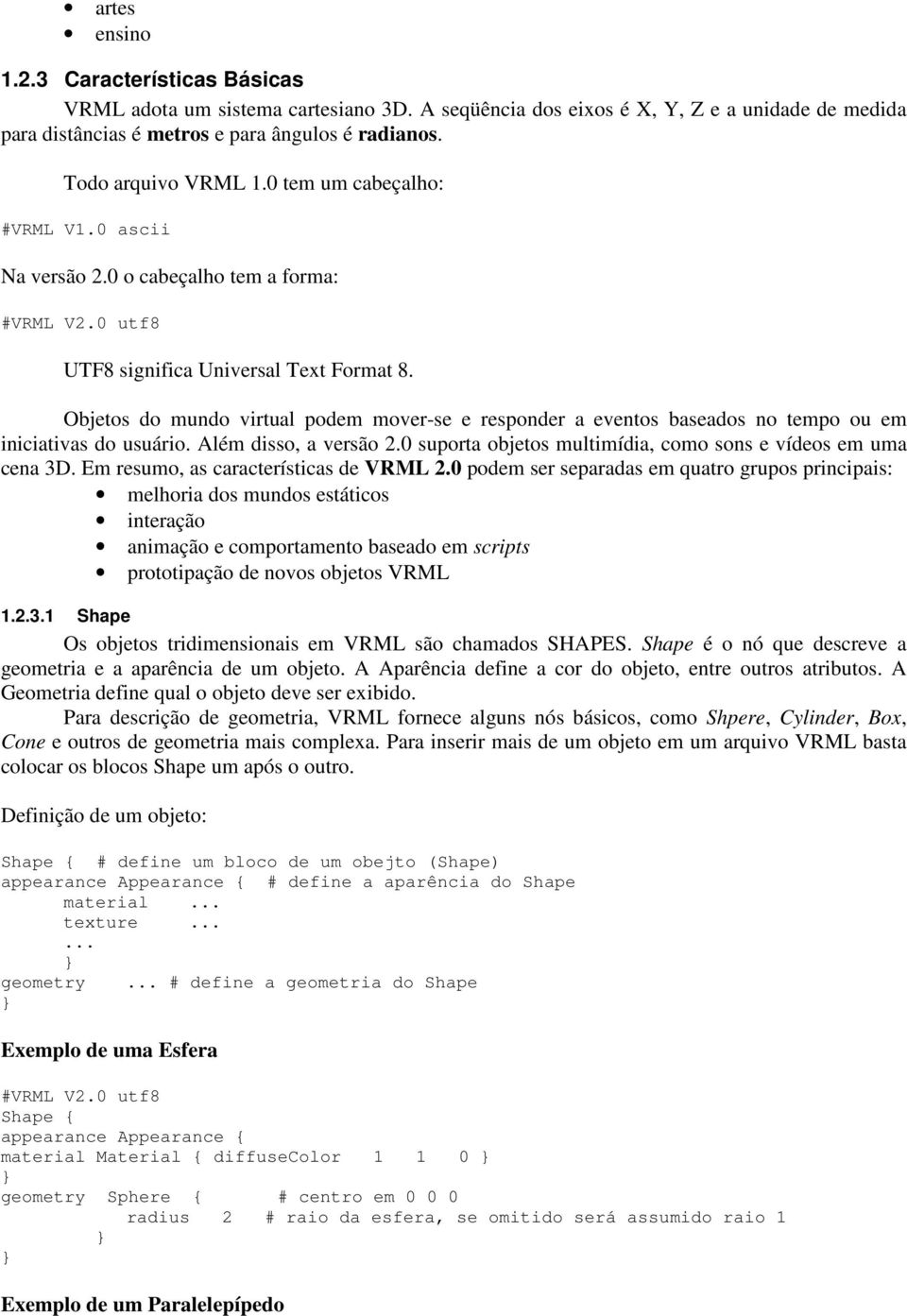 Objetos do mundo virtual podem mover-se e responder a eventos baseados no tempo ou em iniciativas do usuário. Além disso, a versão 2.0 suporta objetos multimídia, como sons e vídeos em uma cena 3D.