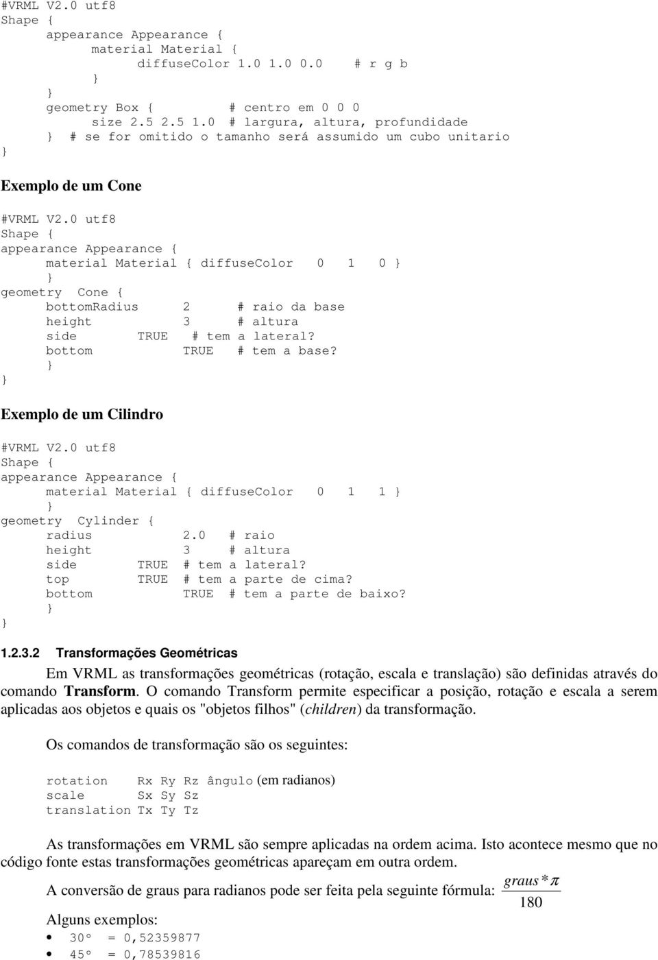 TRUE # tem a lateral? bottom TRUE # tem a base? Exemplo de um Cilindro diffusecolor 0 1 1 geometry Cylinder { radius 2.0 # raio height 3 # altura side TRUE # tem a lateral?