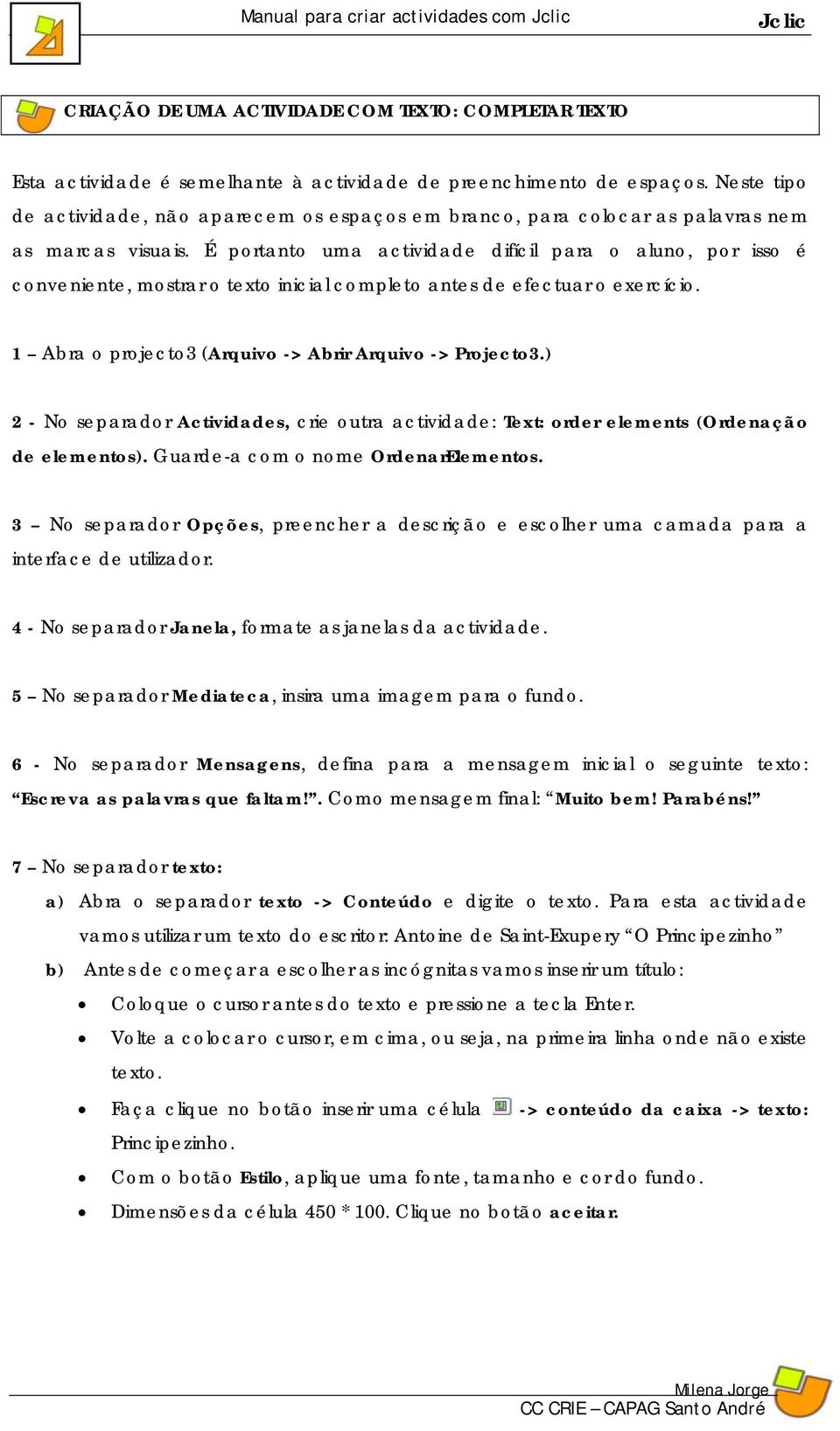 É portanto uma actividade difícil para o aluno, por isso é conveniente, mostrar o texto inicial completo antes de efectuar o exercício. 1 Abra o projecto3 (Arquivo -> Abrir Arquivo -> Projecto3.