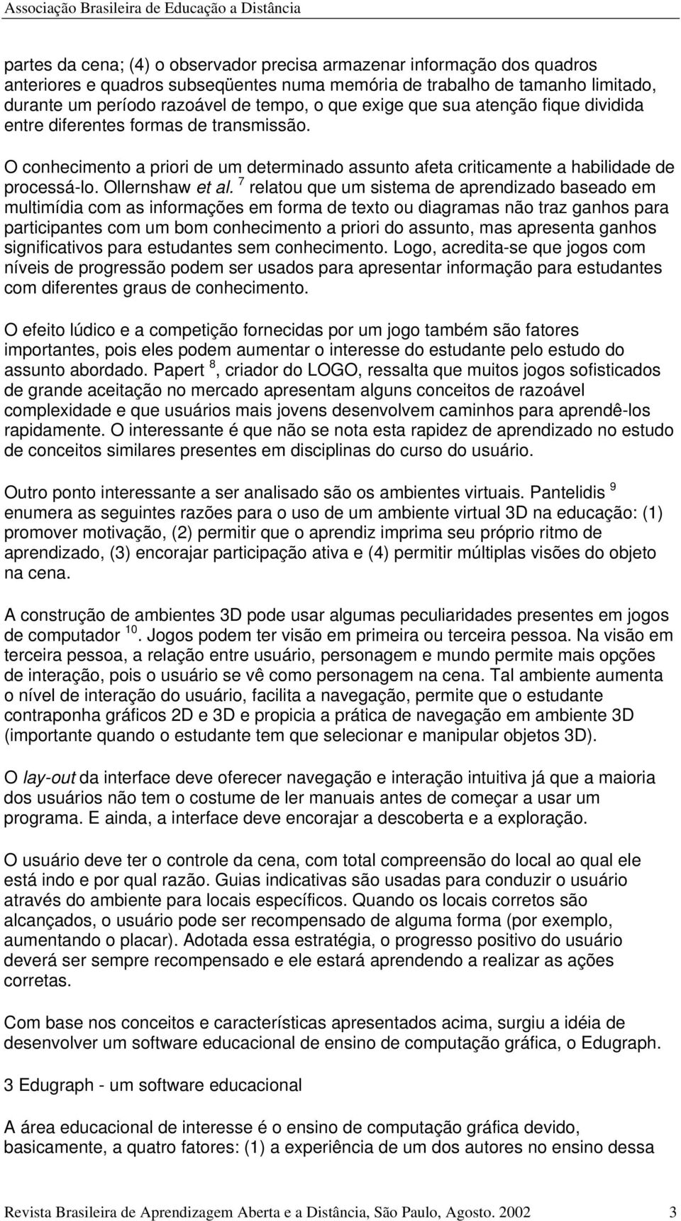 7 relatou que um sistema de aprendizado baseado em multimídia com as informações em forma de texto ou diagramas não traz ganhos para participantes com um bom conhecimento a priori do assunto, mas