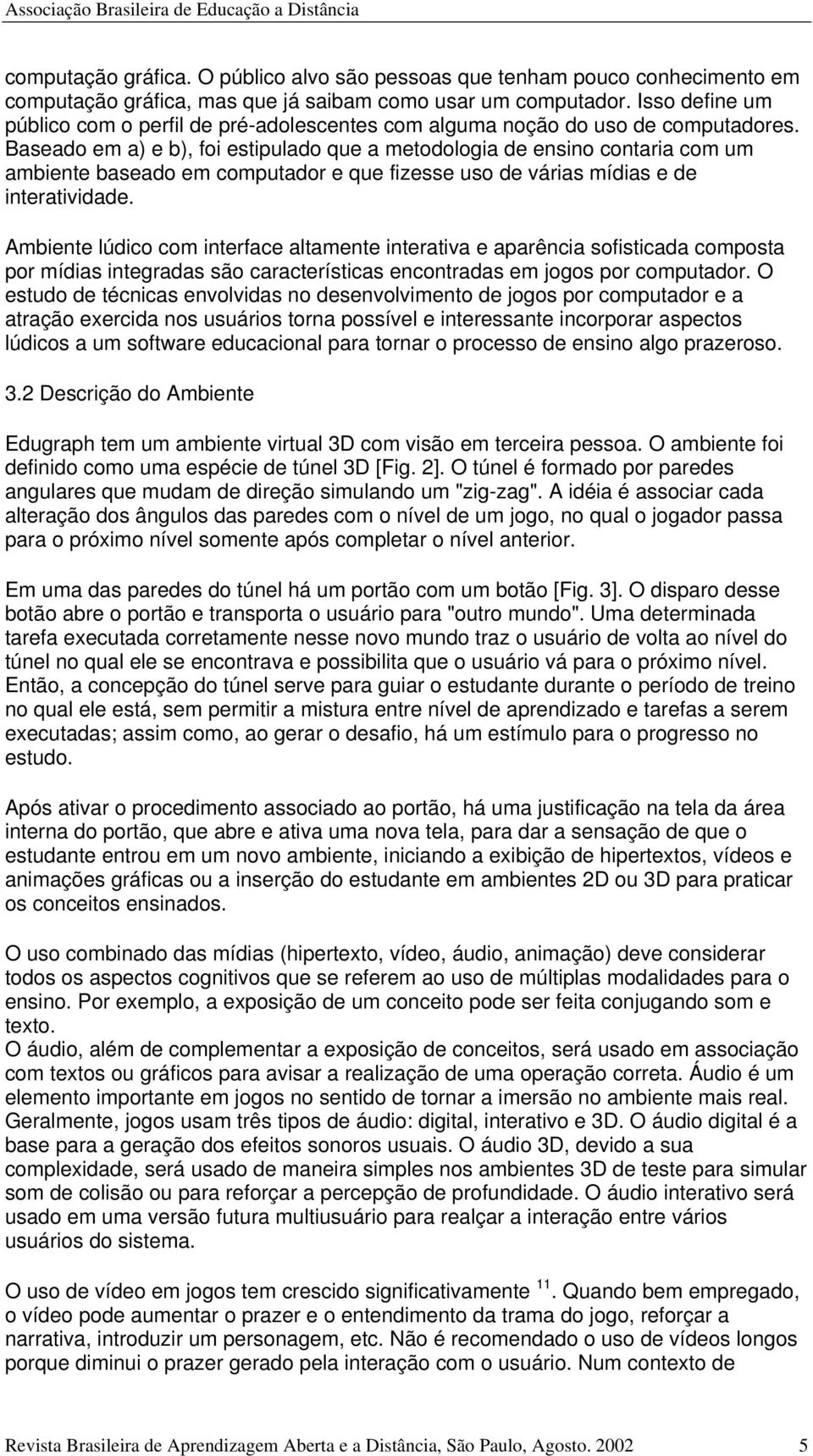 Baseado em a) e b), foi estipulado que a metodologia de ensino contaria com um ambiente baseado em computador e que fizesse uso de várias mídias e de interatividade.