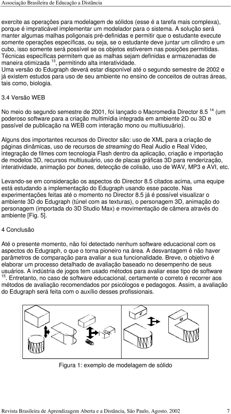 será possível se os objetos estiverem nas posições permitidas. Técnicas específicas permitem que as malhas sejam definidas e armazenadas de maneira otimizada 13, permitindo alta interatividade.