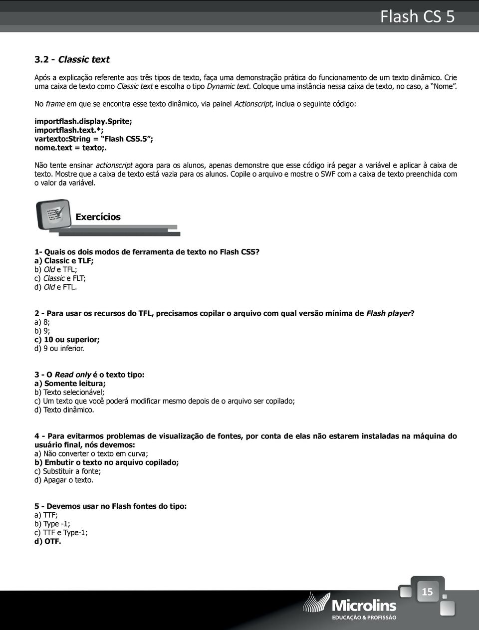 No frame em que se encontra esse texto dinâmico, via painel Actionscript, inclua o seguinte código: importflash.display.sprite; importflash.text.*; vartexto:string = Flash CS5.5 ; nome.text = texto;.