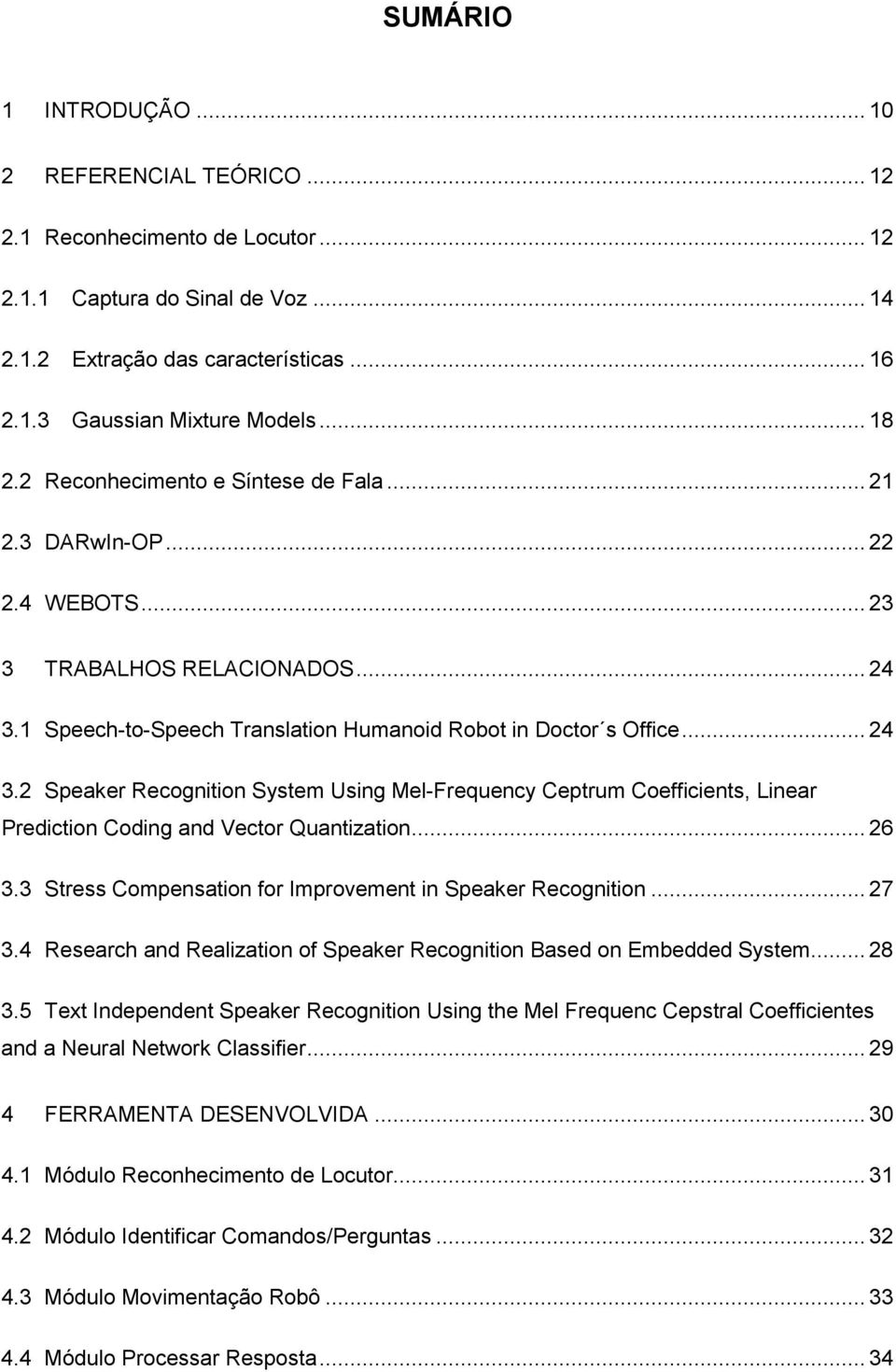 1 Speech-to-Speech Translation Humanoid Robot in Doctor s Office... 24 3.2 Speaker Recognition System Using Mel-Frequency Ceptrum Coefficients, Linear Prediction Coding and Vector Quantization... 26 3.