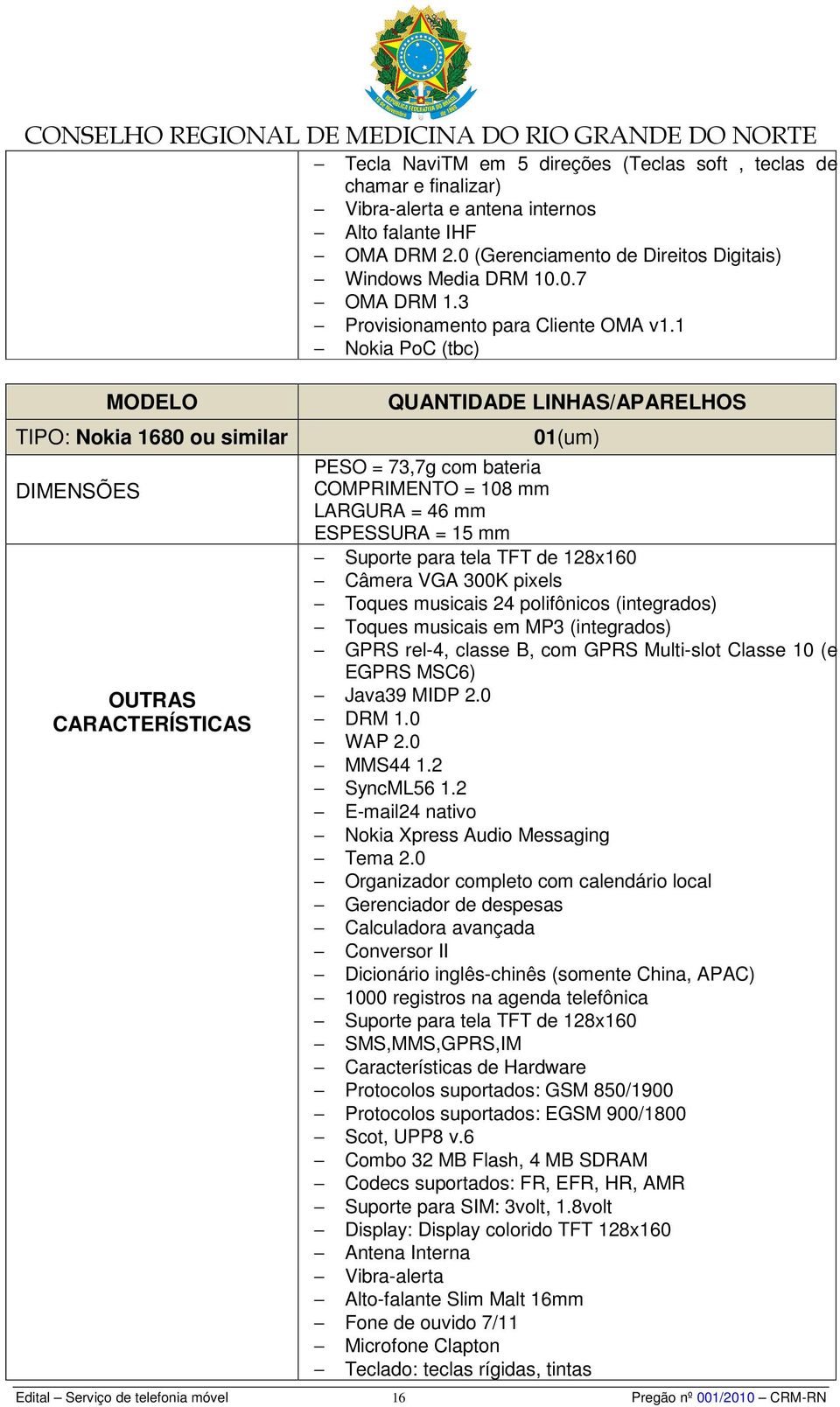 1 Nokia PoC (tbc) MODELO TIPO: Nokia 1680 ou similar DIMENSÕES OUTRAS CARACTERÍSTICAS QUANTIDADE LINHAS/APARELHOS 01(um) PESO = 73,7g com bateria COMPRIMENTO = 108 mm LARGURA = 46 mm ESPESSURA = 15