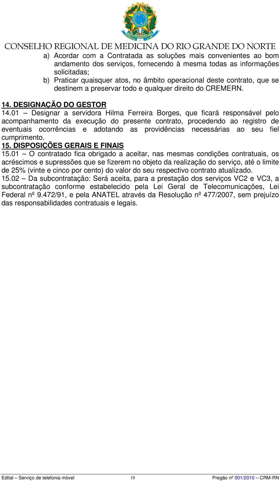 01 Designar a servidora Hilma Ferreira Borges, que ficará responsável pelo acompanhamento da execução do presente contrato, procedendo ao registro de eventuais ocorrências e adotando as providências