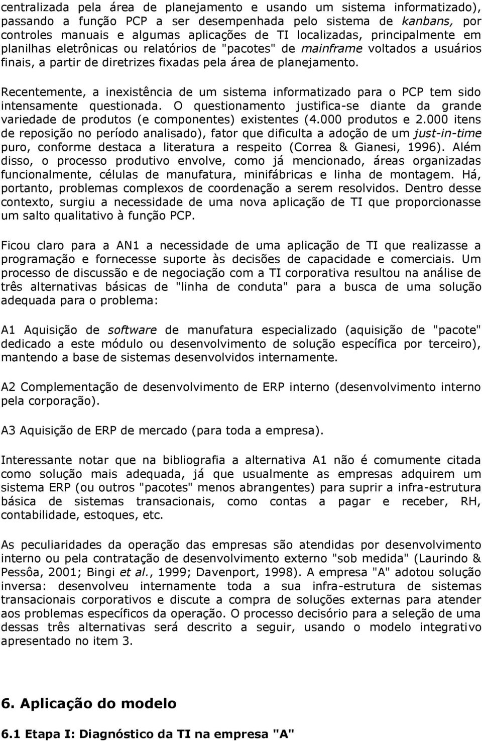 Recentemente, a inexistência de um sistema informatizado para o PCP tem sido intensamente questionada.