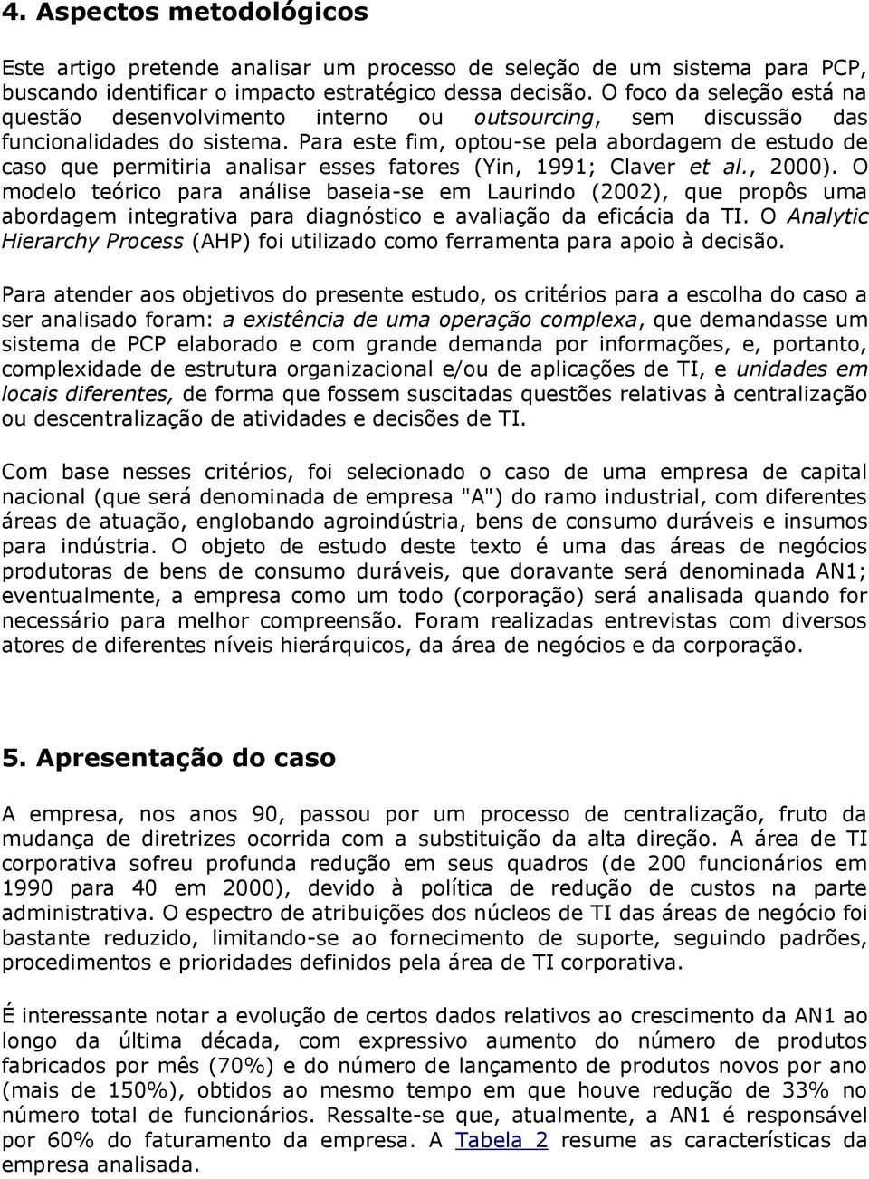 Para este fim, optou-se pela abordagem de estudo de caso que permitiria analisar esses fatores (Yin, 1991; Claver et al., 2000).