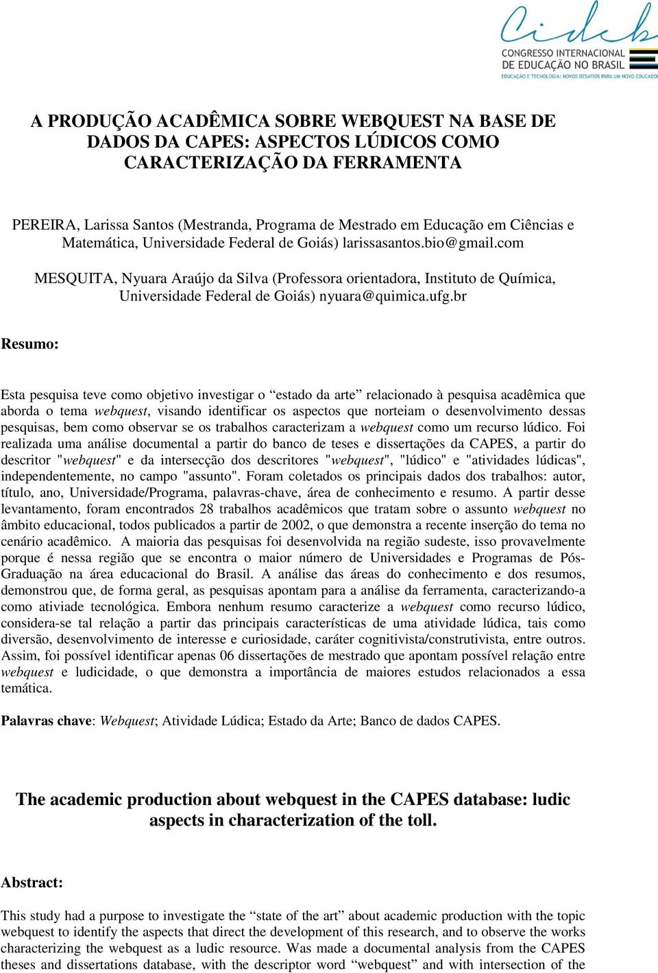 ufg.br Resumo: Esta pesquisa teve como objetivo investigar o estado da arte relacionado à pesquisa acadêmica que aborda o tema webquest, visando identificar os aspectos que norteiam o desenvolvimento