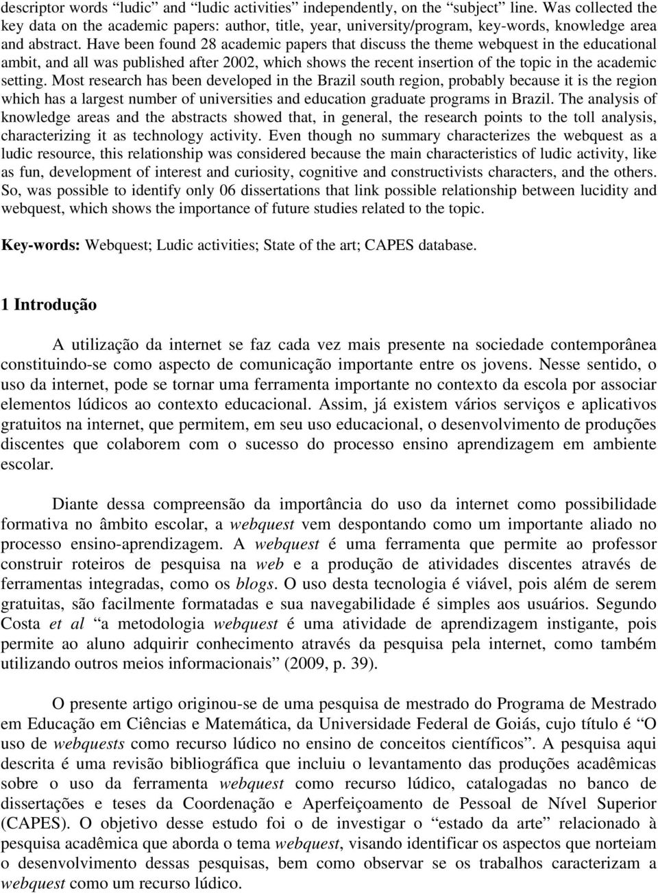 Have been found 28 academic papers that discuss the theme webquest in the educational ambit, and all was published after 2002, which shows the recent insertion of the topic in the academic setting.