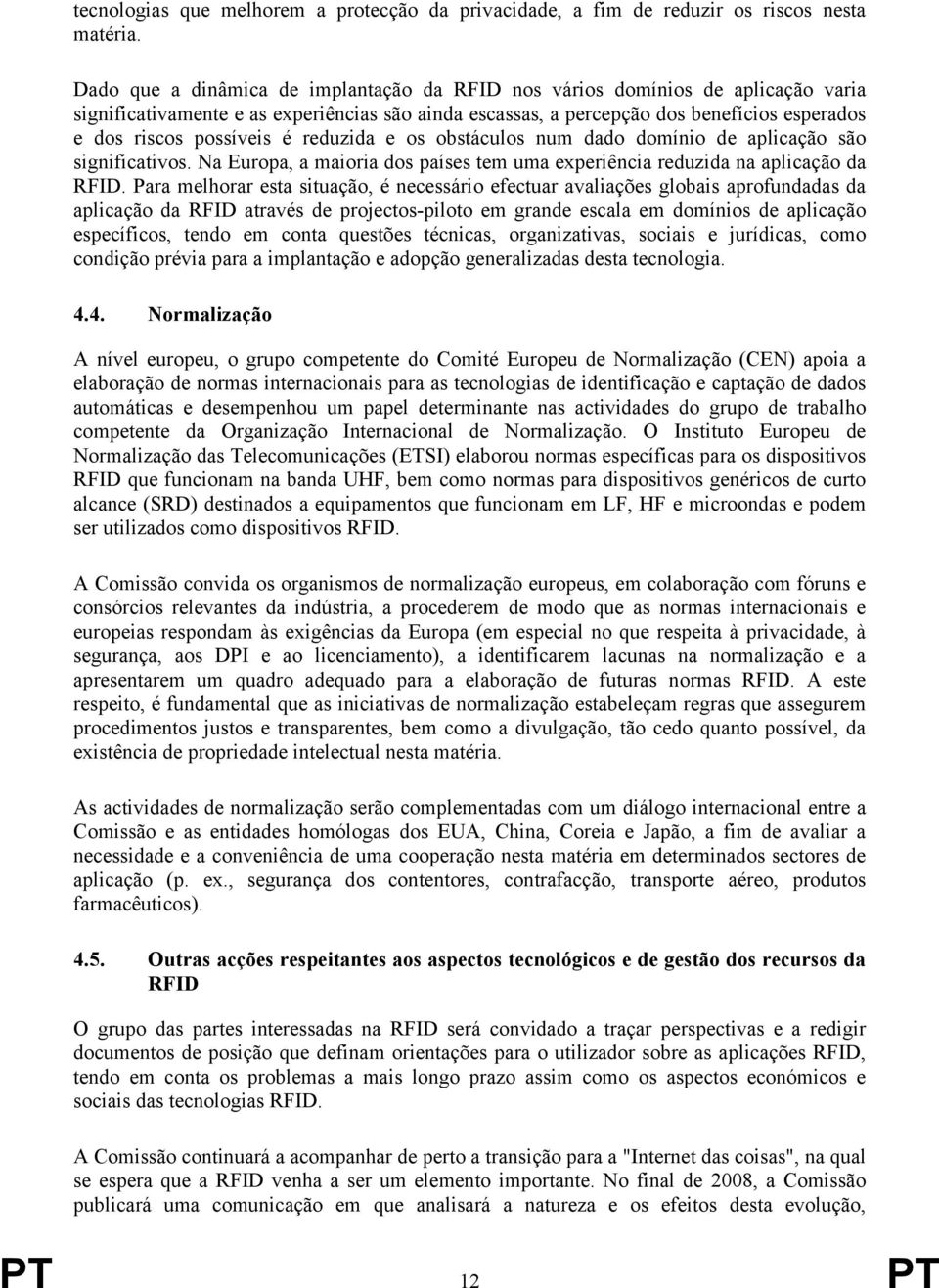 é reduzida e os obstáculos num dado domínio de aplicação são significativos. Na Europa, a maioria dos países tem uma experiência reduzida na aplicação da RFID.