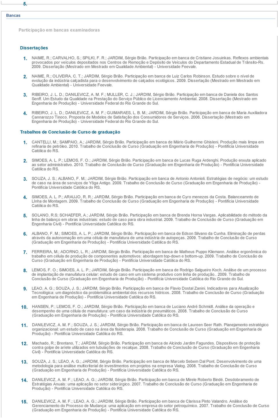 Dissertação (Mestrado em Mestrado em Qualidade Ambiental) - Universidade Feevale. 2. NAIME, R.; OLIVEIRA, C. T.; JARDIM, Sérgio Brião. Participação em banca de Luiz Carlos Robinson.