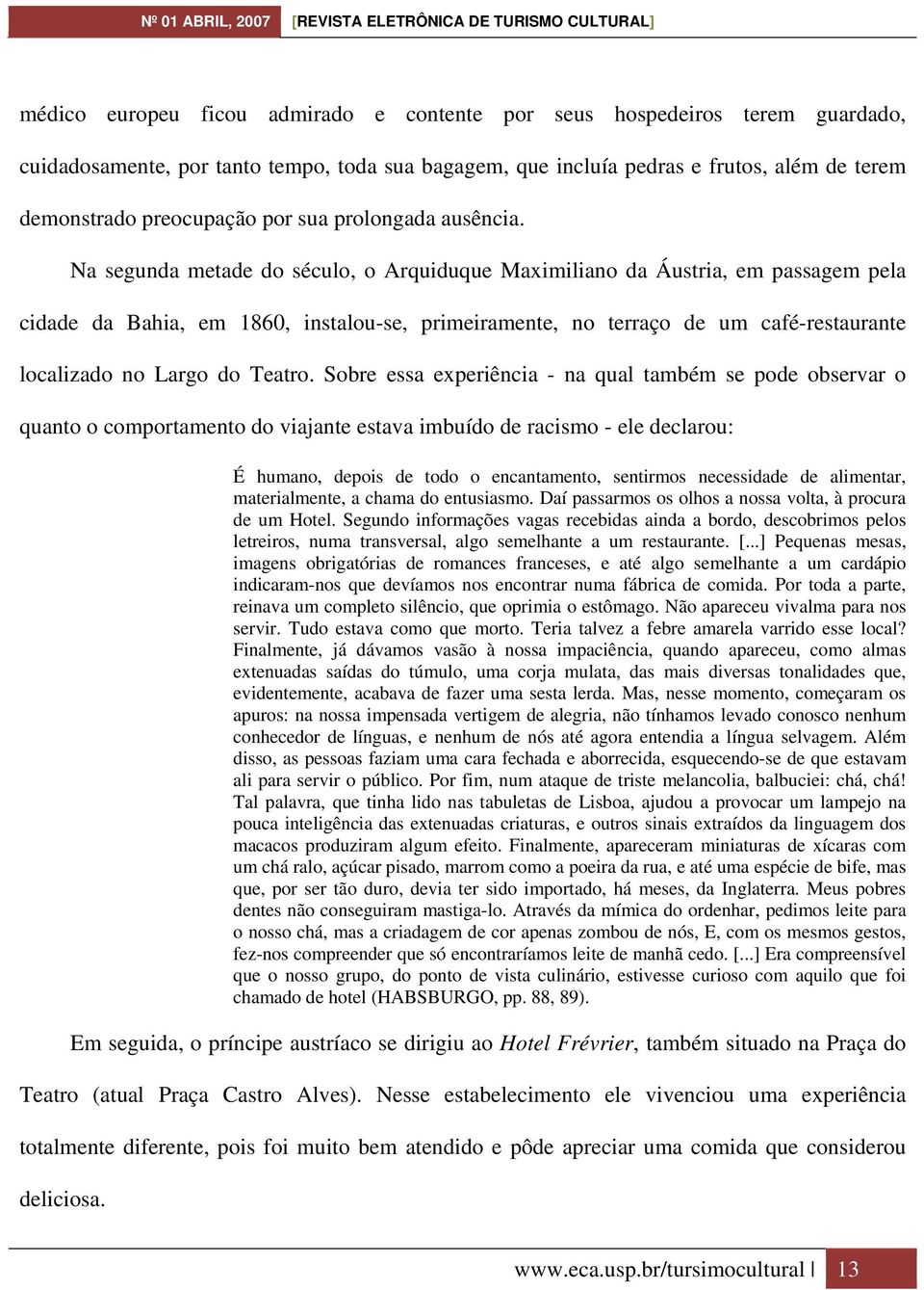 Na segunda metade do século, o Arquiduque Maximiliano da Áustria, em passagem pela cidade da Bahia, em 1860, instalou-se, primeiramente, no terraço de um café-restaurante localizado no Largo do